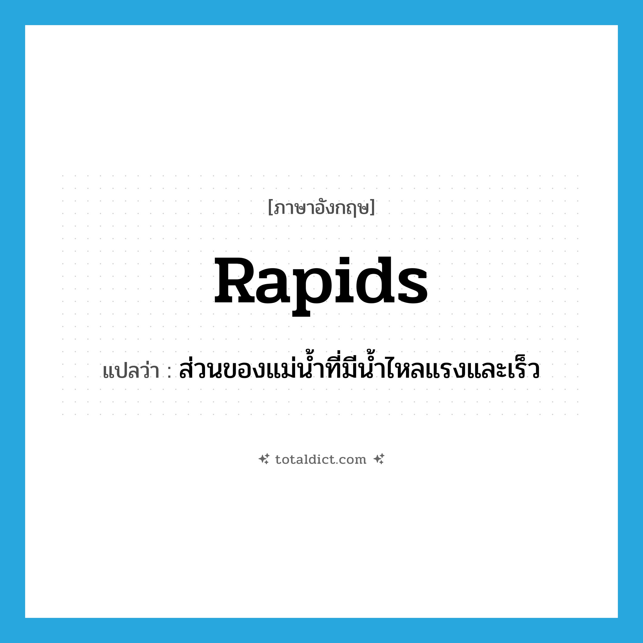 rapids แปลว่า?, คำศัพท์ภาษาอังกฤษ rapids แปลว่า ส่วนของแม่น้ำที่มีน้ำไหลแรงและเร็ว ประเภท N หมวด N