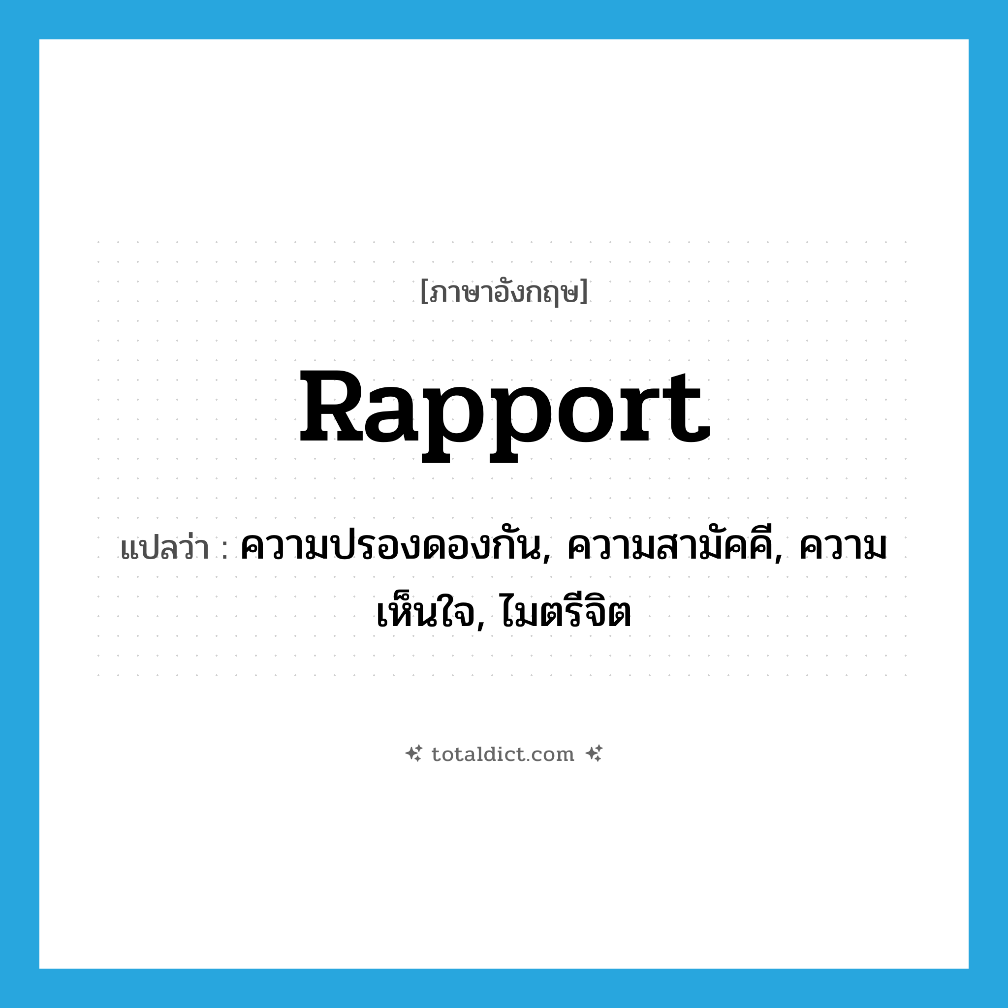 rapport แปลว่า?, คำศัพท์ภาษาอังกฤษ rapport แปลว่า ความปรองดองกัน, ความสามัคคี, ความเห็นใจ, ไมตรีจิต ประเภท N หมวด N