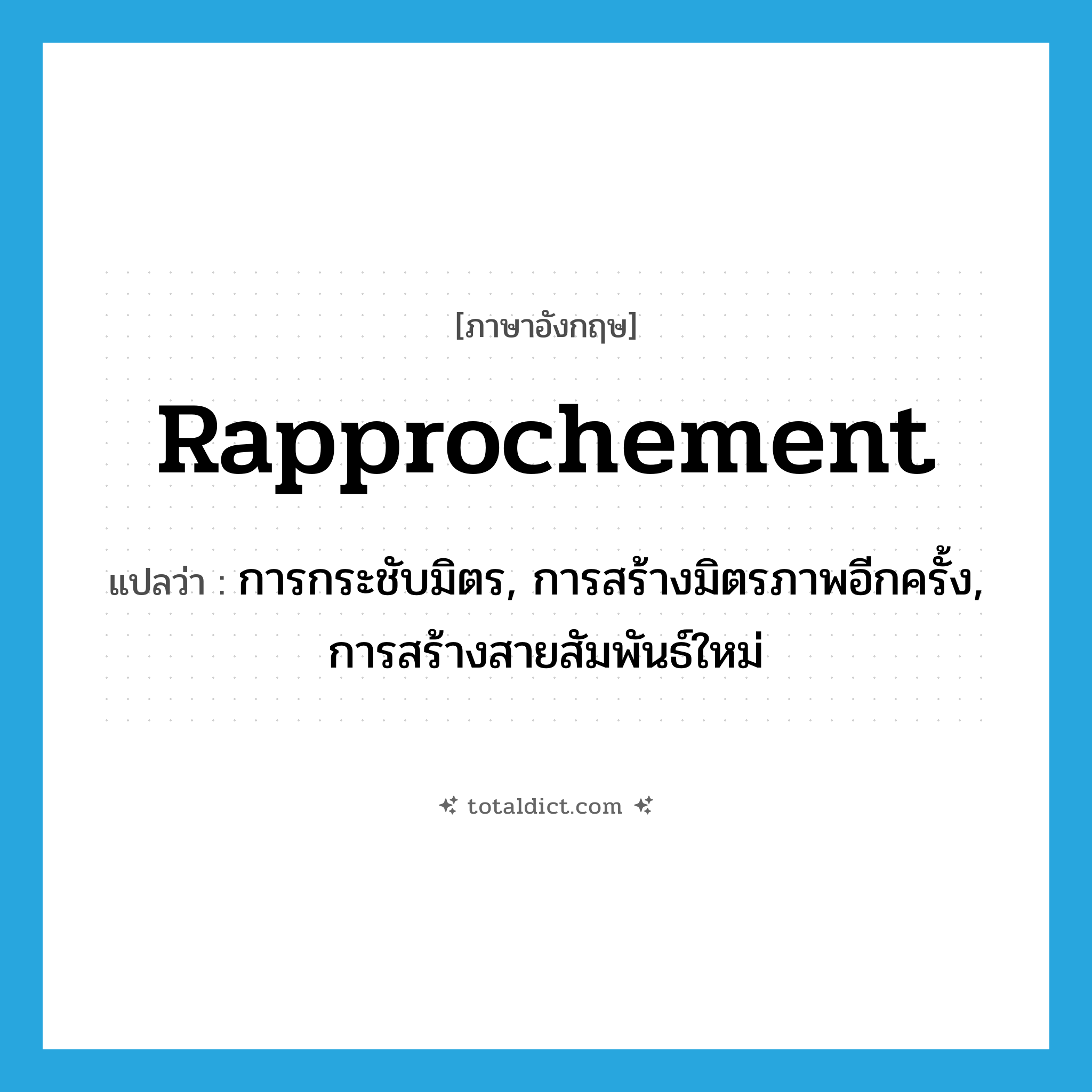 rapprochement แปลว่า?, คำศัพท์ภาษาอังกฤษ rapprochement แปลว่า การกระชับมิตร, การสร้างมิตรภาพอีกครั้ง, การสร้างสายสัมพันธ์ใหม่ ประเภท N หมวด N