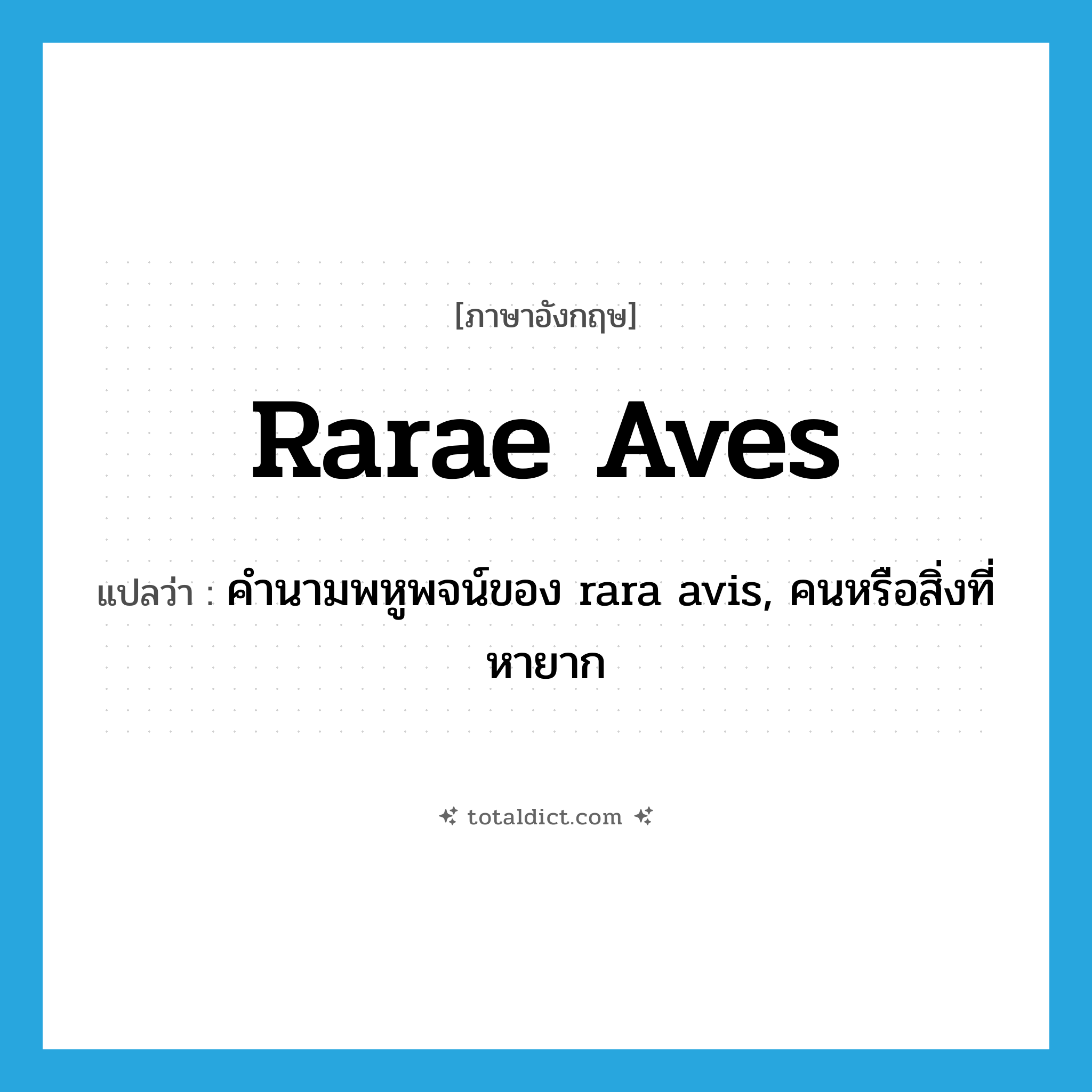 rarae aves แปลว่า?, คำศัพท์ภาษาอังกฤษ rarae aves แปลว่า คำนามพหูพจน์ของ rara avis, คนหรือสิ่งที่หายาก ประเภท N หมวด N