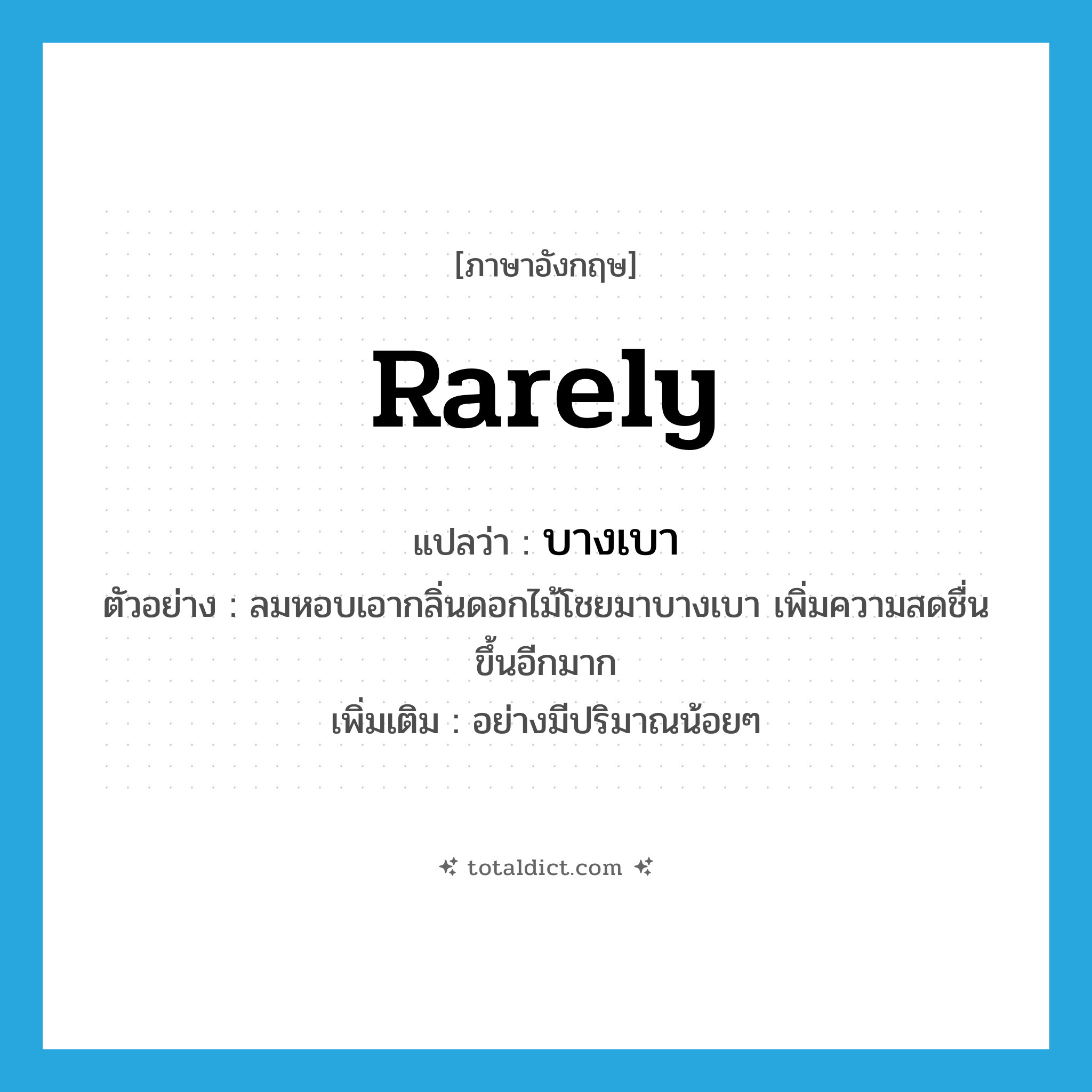 บางเบา ภาษาอังกฤษ?, คำศัพท์ภาษาอังกฤษ บางเบา แปลว่า rarely ประเภท ADV ตัวอย่าง ลมหอบเอากลิ่นดอกไม้โชยมาบางเบา เพิ่มความสดชื่นขึ้นอีกมาก เพิ่มเติม อย่างมีปริมาณน้อยๆ หมวด ADV