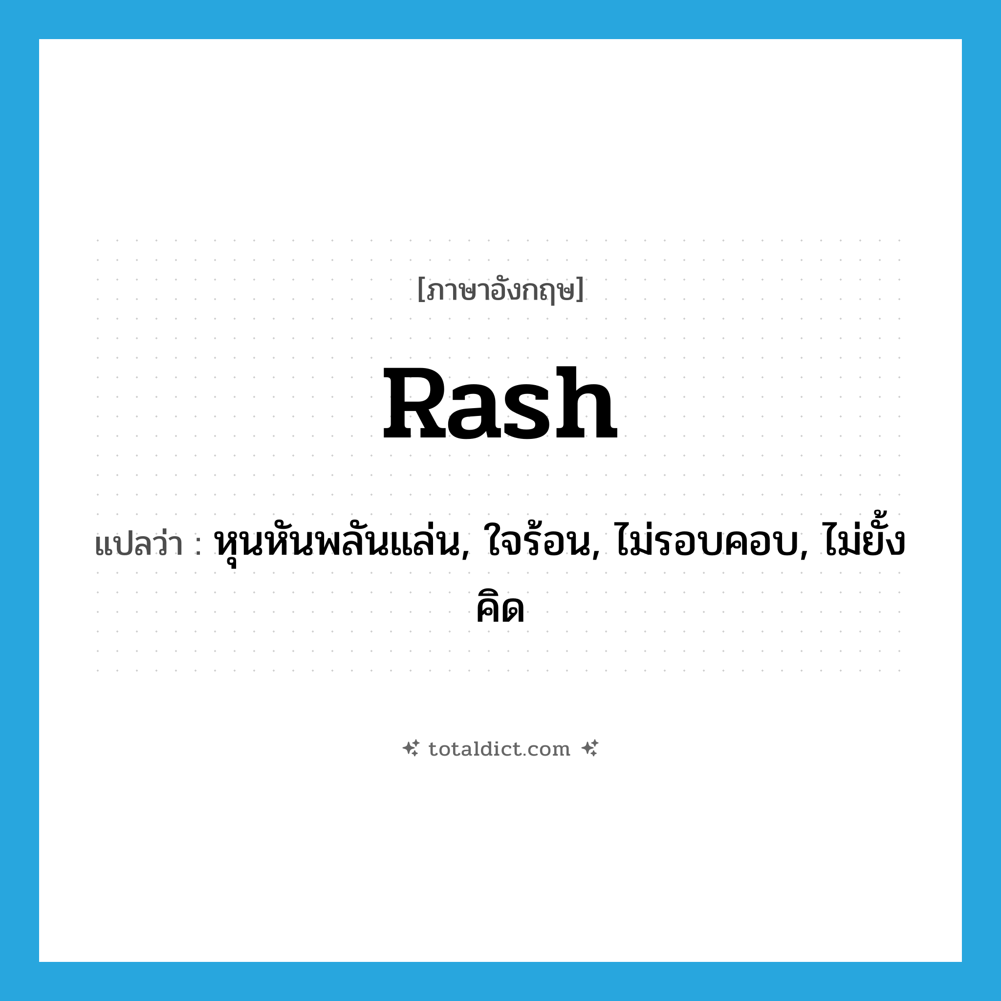rash แปลว่า?, คำศัพท์ภาษาอังกฤษ rash แปลว่า หุนหันพลันแล่น, ใจร้อน, ไม่รอบคอบ, ไม่ยั้งคิด ประเภท ADJ หมวด ADJ