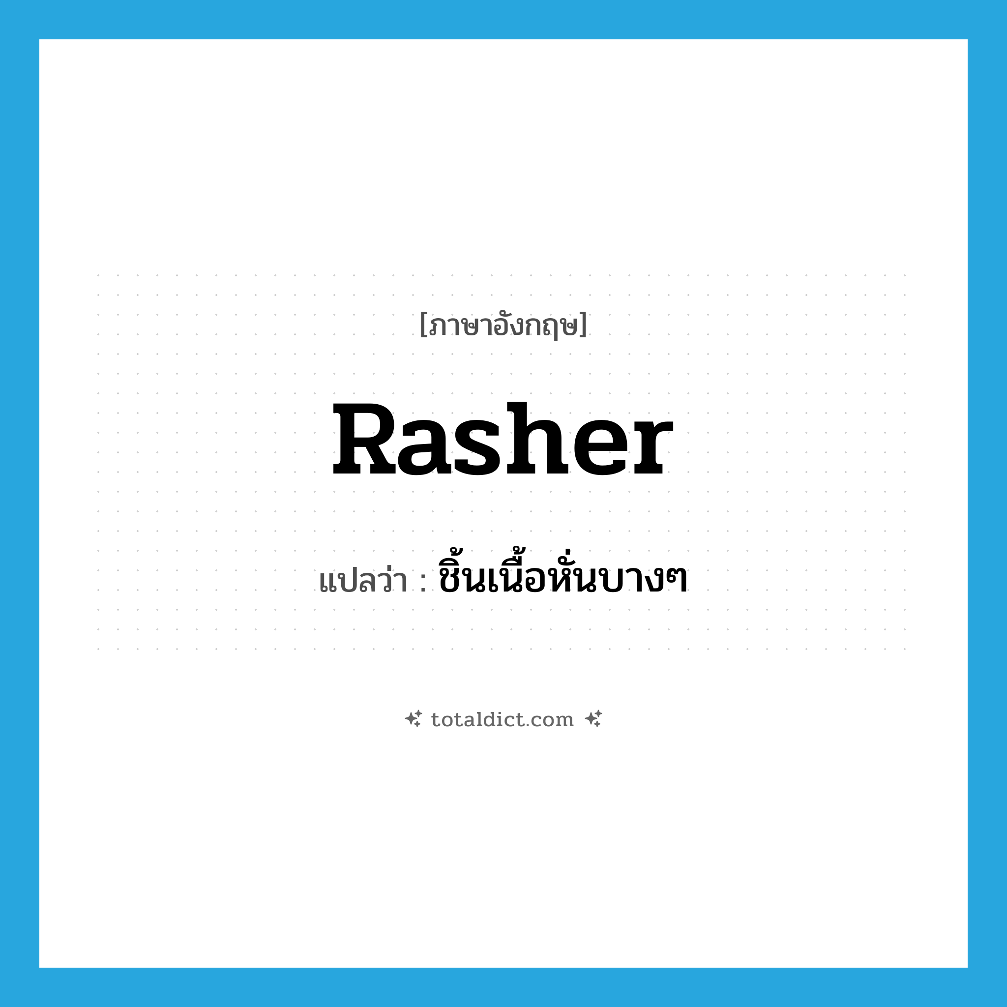 rasher แปลว่า?, คำศัพท์ภาษาอังกฤษ rasher แปลว่า ชิ้นเนื้อหั่นบางๆ ประเภท N หมวด N