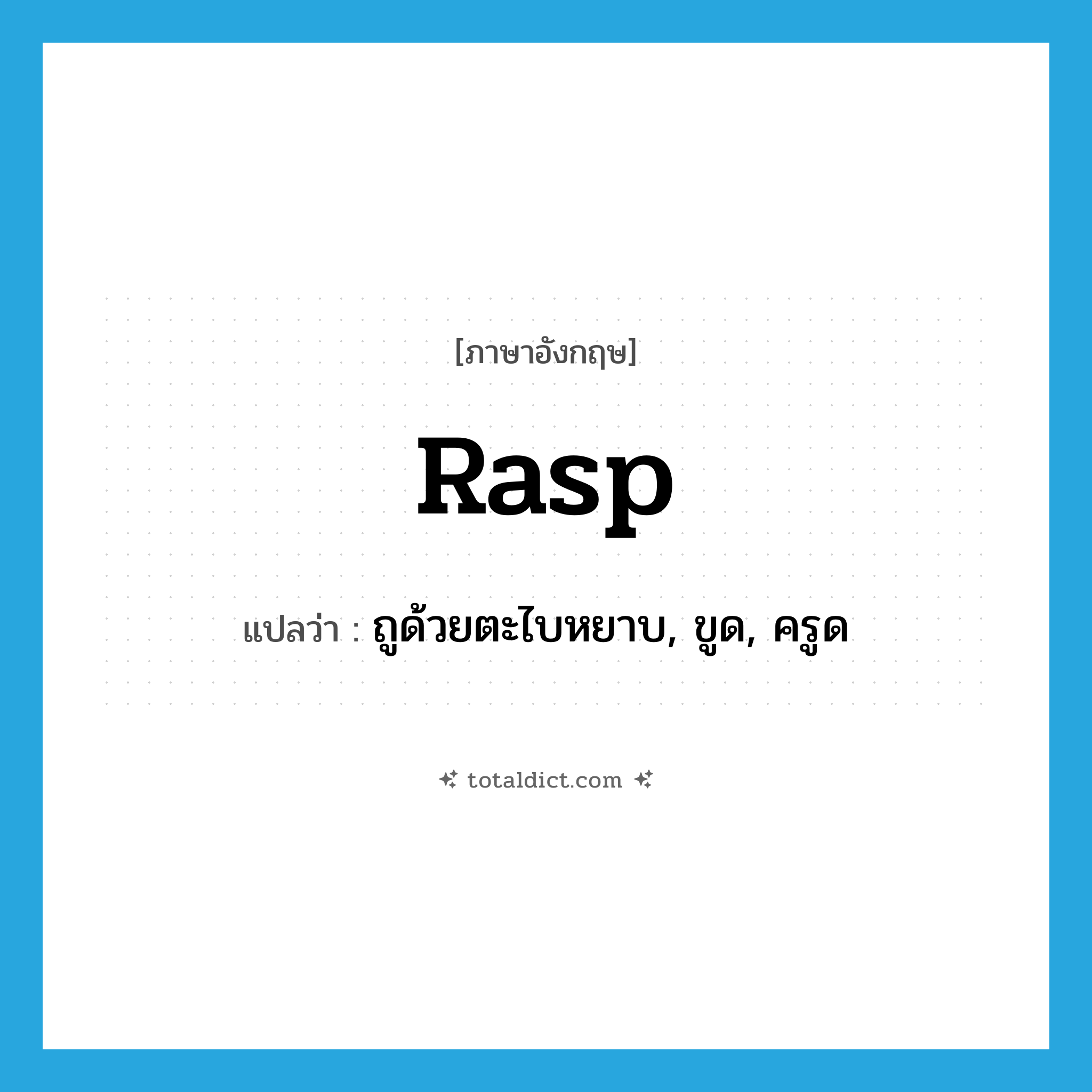 rasp แปลว่า?, คำศัพท์ภาษาอังกฤษ rasp แปลว่า ถูด้วยตะไบหยาบ, ขูด, ครูด ประเภท VT หมวด VT