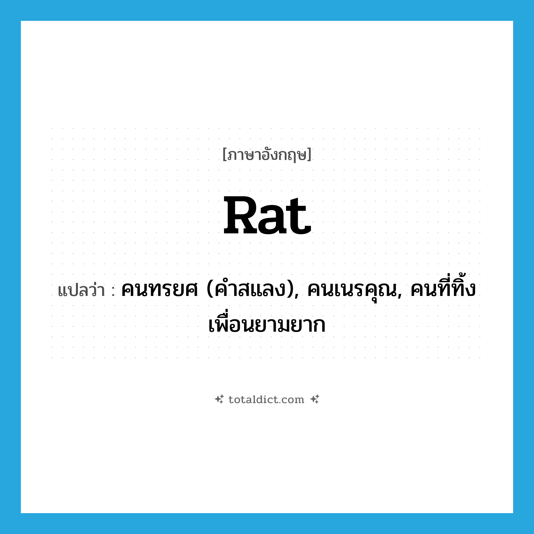 rat แปลว่า?, คำศัพท์ภาษาอังกฤษ rat แปลว่า คนทรยศ (คำสแลง), คนเนรคุณ, คนที่ทิ้งเพื่อนยามยาก ประเภท N หมวด N