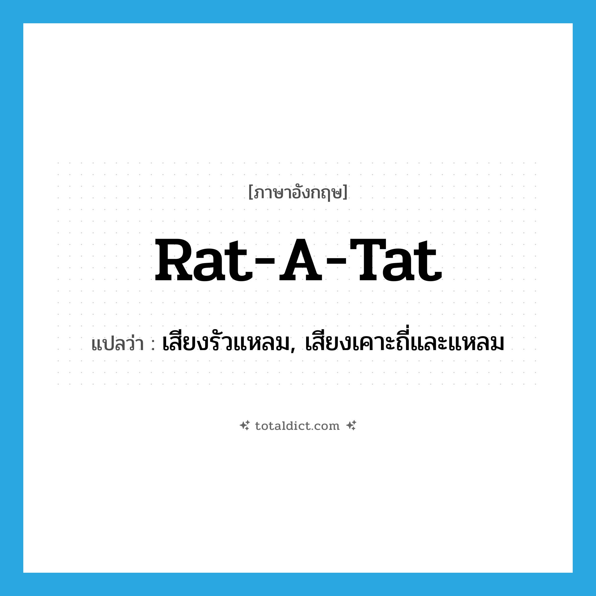 rat-a-tat แปลว่า?, คำศัพท์ภาษาอังกฤษ rat-a-tat แปลว่า เสียงรัวแหลม, เสียงเคาะถี่และแหลม ประเภท N หมวด N