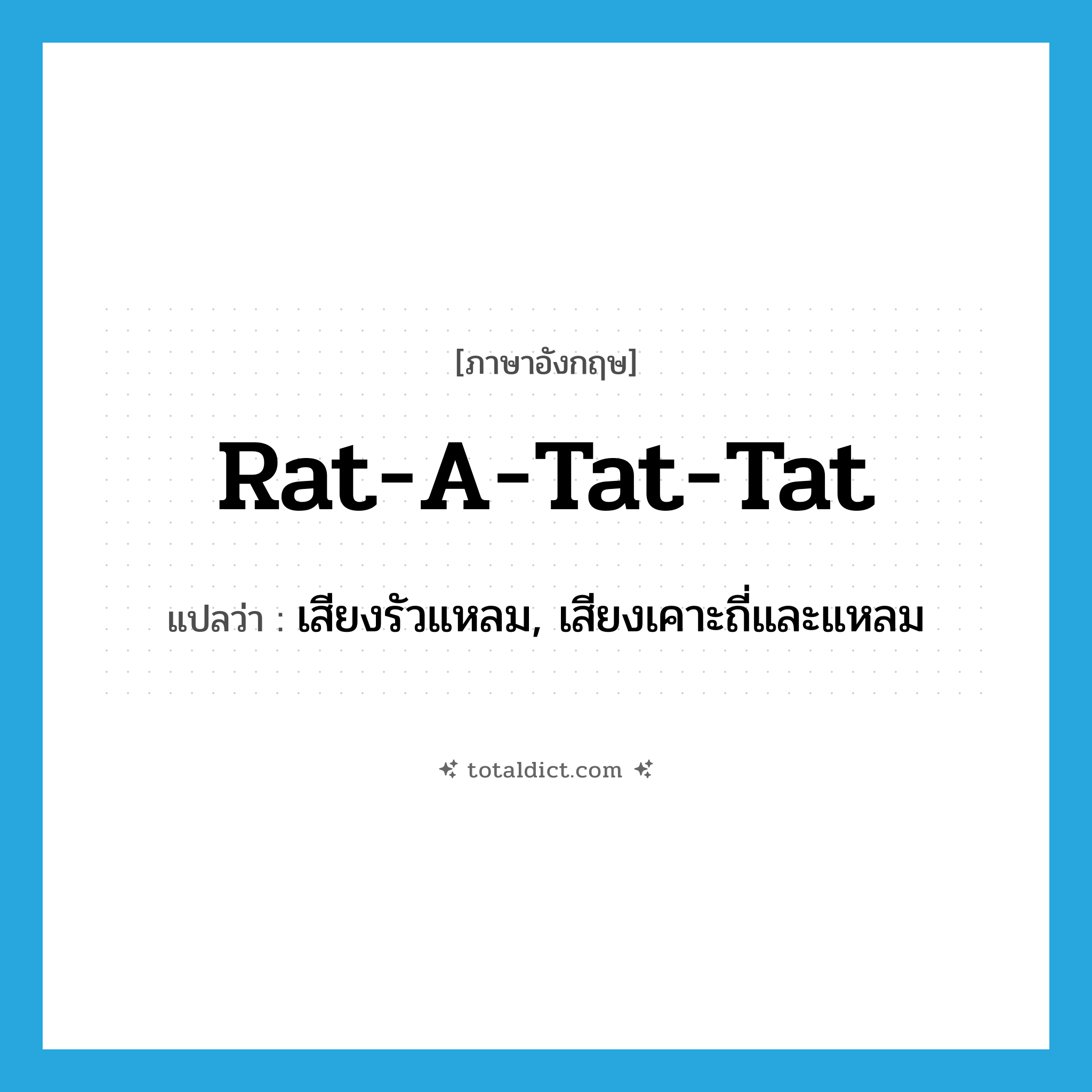 rat-a-tat-tat แปลว่า?, คำศัพท์ภาษาอังกฤษ rat-a-tat-tat แปลว่า เสียงรัวแหลม, เสียงเคาะถี่และแหลม ประเภท N หมวด N