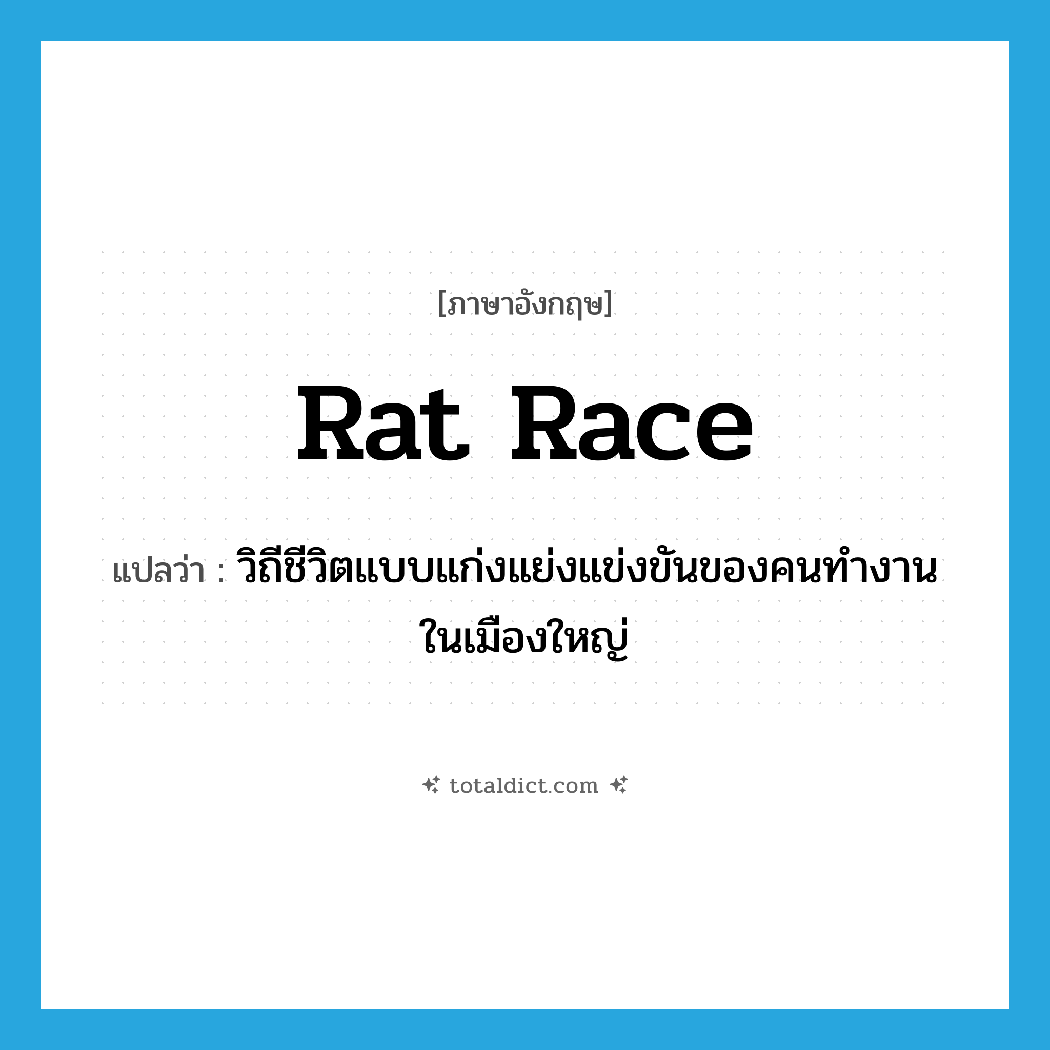 rat race แปลว่า?, คำศัพท์ภาษาอังกฤษ rat race แปลว่า วิถีชีวิตแบบแก่งแย่งแข่งขันของคนทำงานในเมืองใหญ่ ประเภท N หมวด N