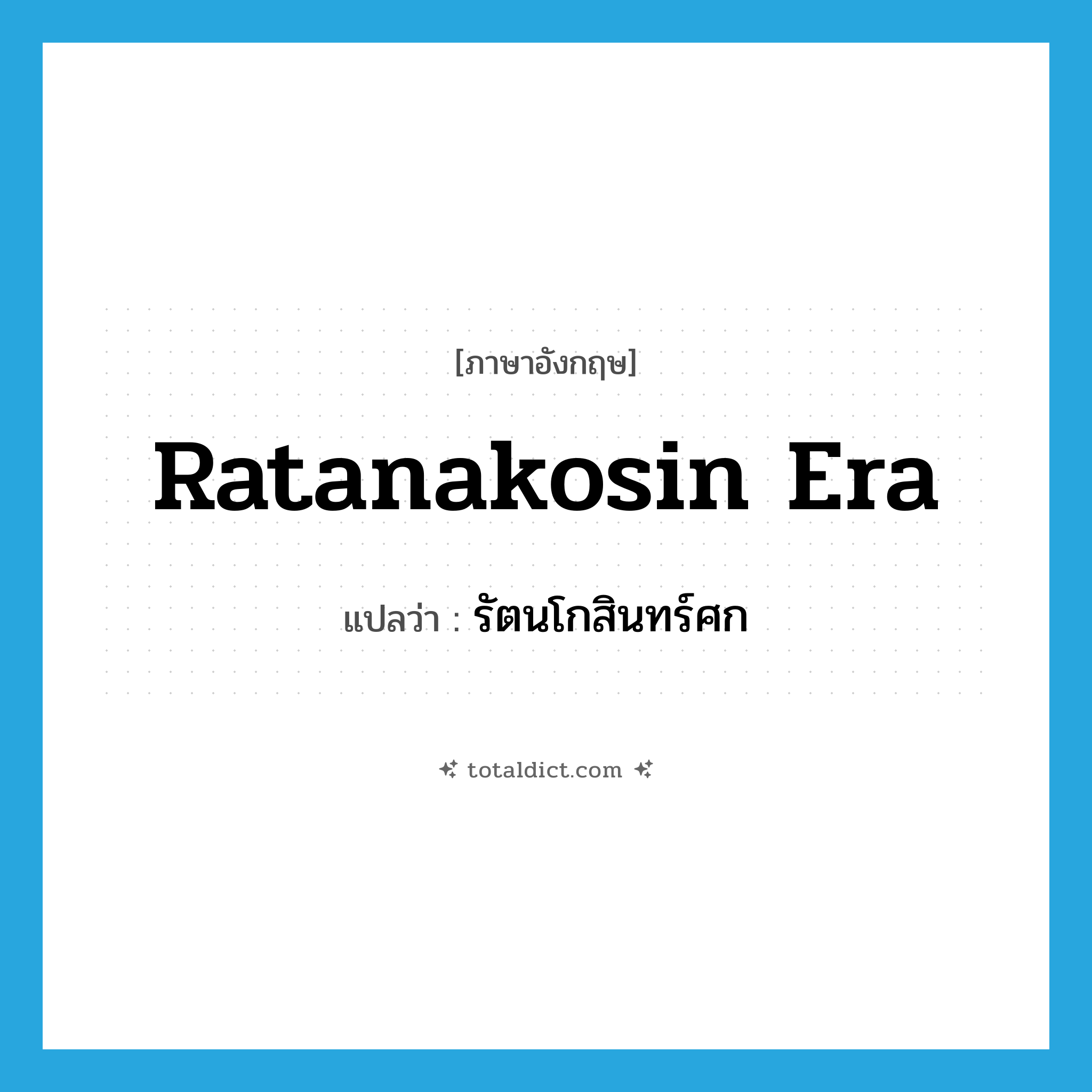 Ratanakosin Era แปลว่า?, คำศัพท์ภาษาอังกฤษ Ratanakosin Era แปลว่า รัตนโกสินทร์ศก ประเภท N หมวด N