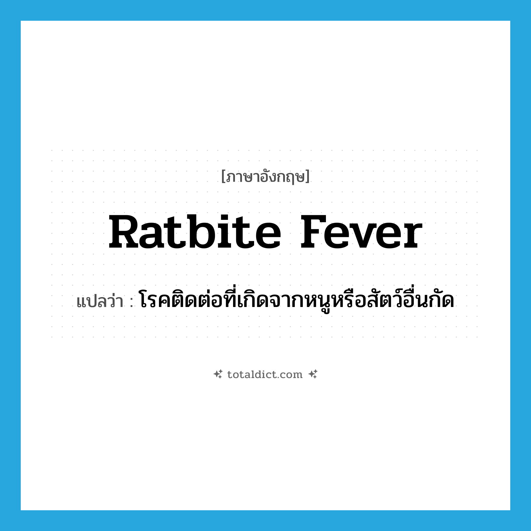 ratbite fever แปลว่า?, คำศัพท์ภาษาอังกฤษ ratbite fever แปลว่า โรคติดต่อที่เกิดจากหนูหรือสัตว์อื่นกัด ประเภท N หมวด N