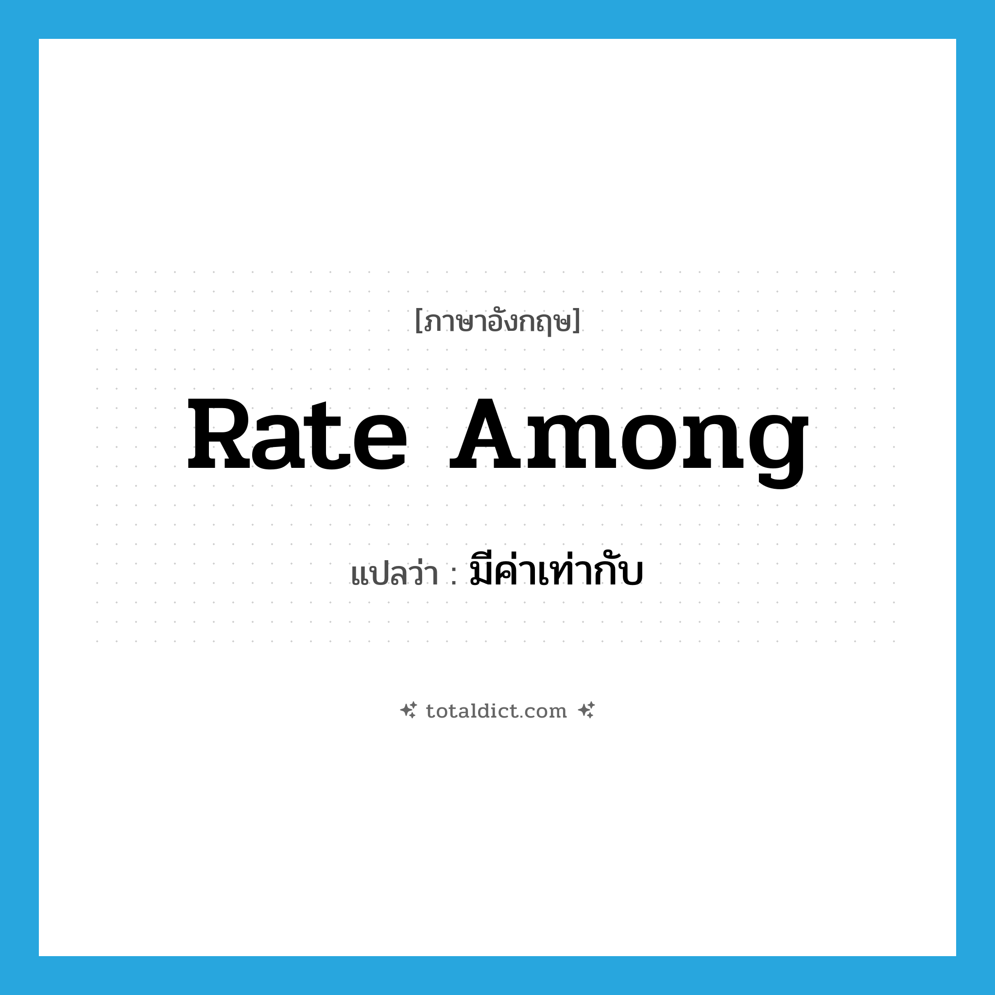 มีค่าเท่ากับ ภาษาอังกฤษ?, คำศัพท์ภาษาอังกฤษ มีค่าเท่ากับ แปลว่า rate among ประเภท PHRV หมวด PHRV