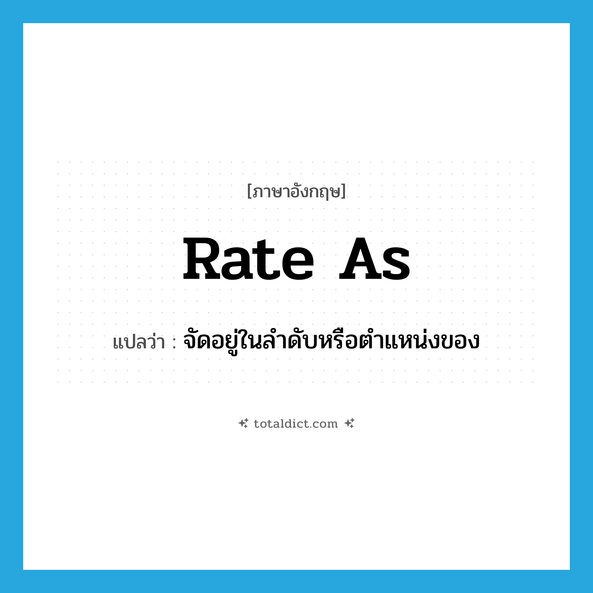 rate as แปลว่า?, คำศัพท์ภาษาอังกฤษ rate as แปลว่า จัดอยู่ในลำดับหรือตำแหน่งของ ประเภท PHRV หมวด PHRV