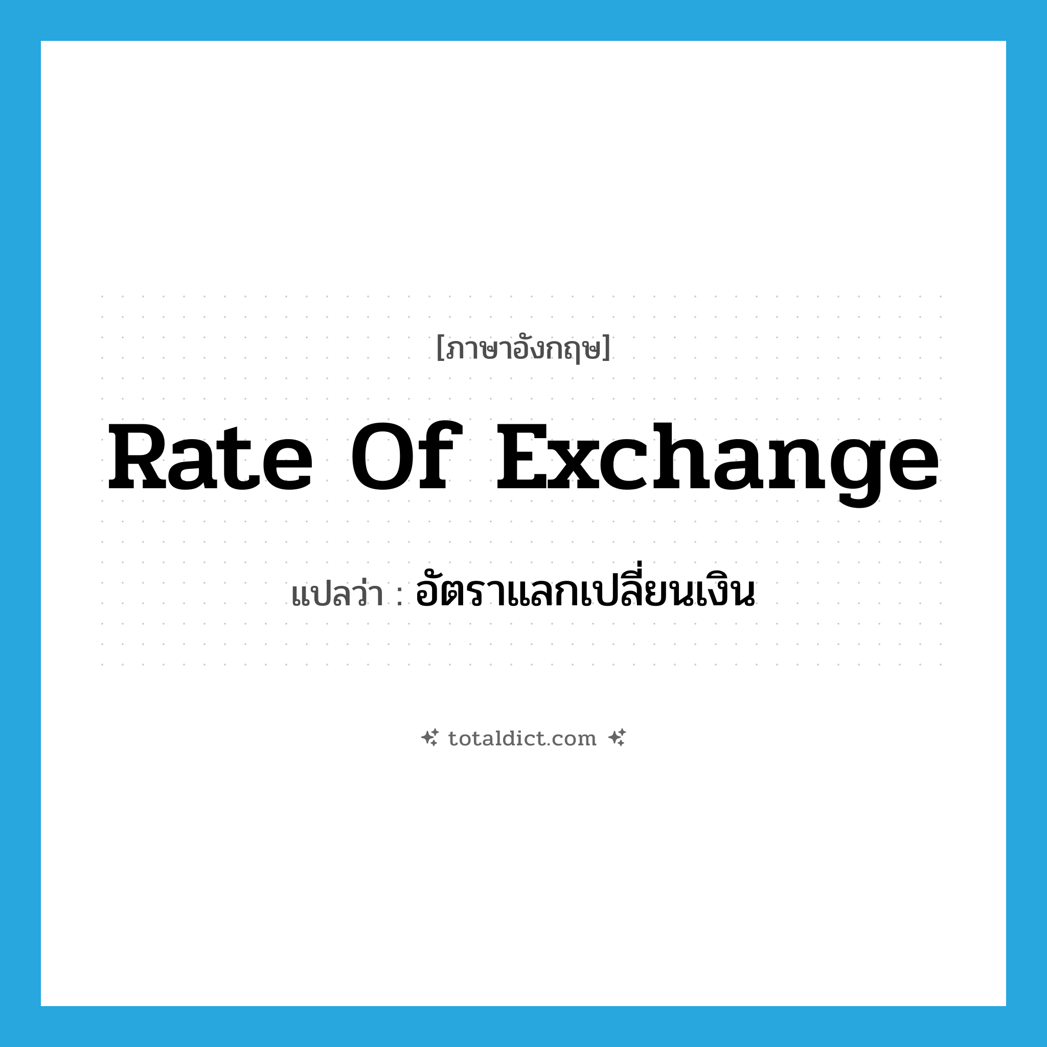 rate of exchange แปลว่า?, คำศัพท์ภาษาอังกฤษ rate of exchange แปลว่า อัตราแลกเปลี่ยนเงิน ประเภท N หมวด N