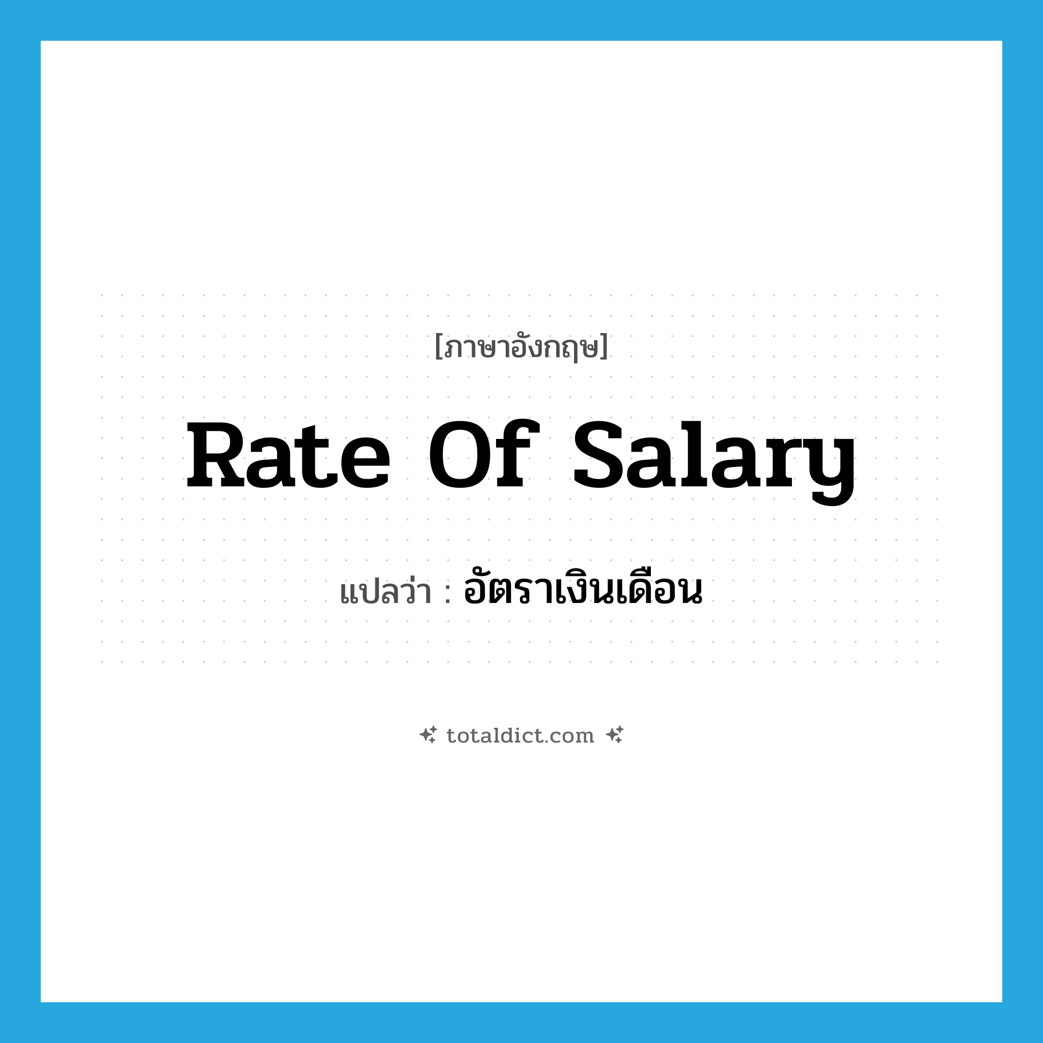 rate of salary แปลว่า?, คำศัพท์ภาษาอังกฤษ rate of salary แปลว่า อัตราเงินเดือน ประเภท N หมวด N