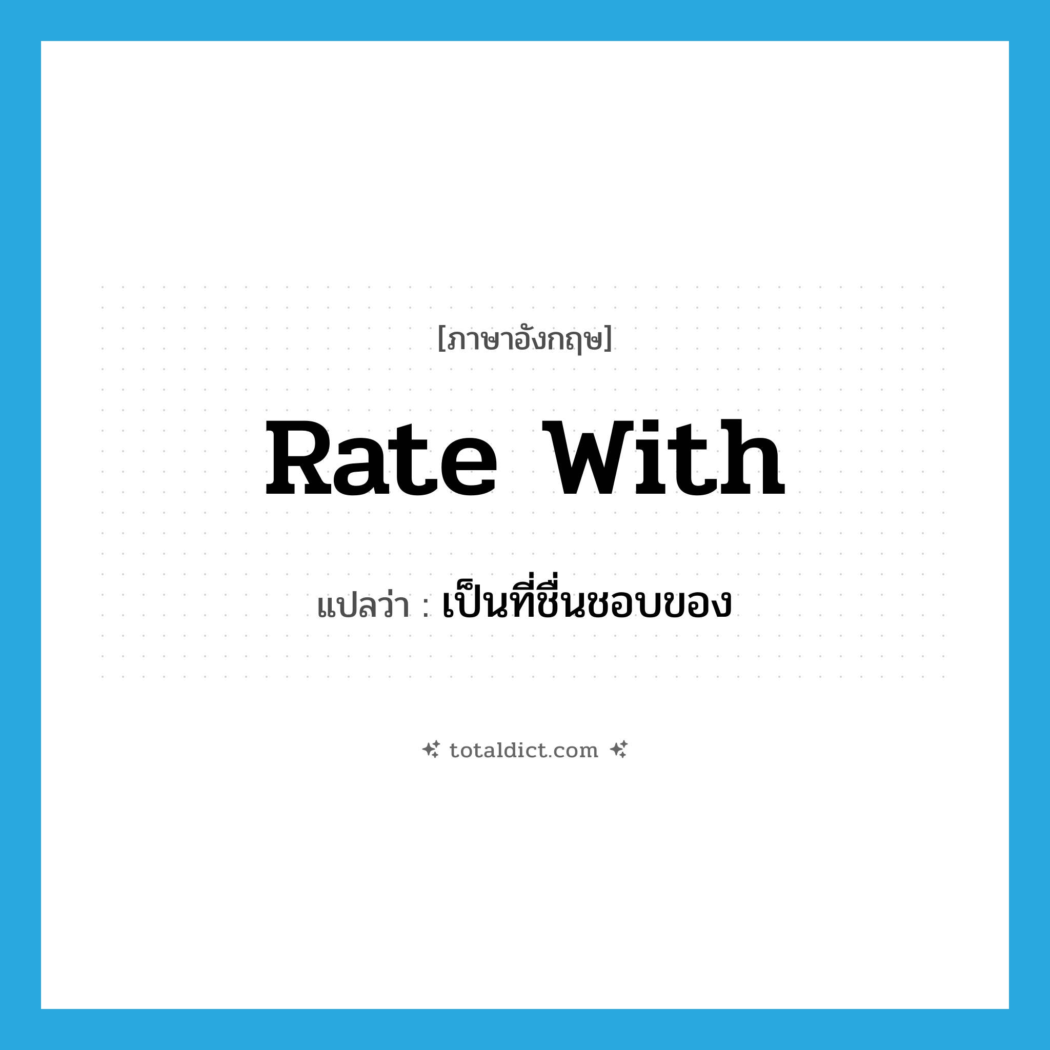 rate with แปลว่า?, คำศัพท์ภาษาอังกฤษ rate with แปลว่า เป็นที่ชื่นชอบของ ประเภท PHRV หมวด PHRV