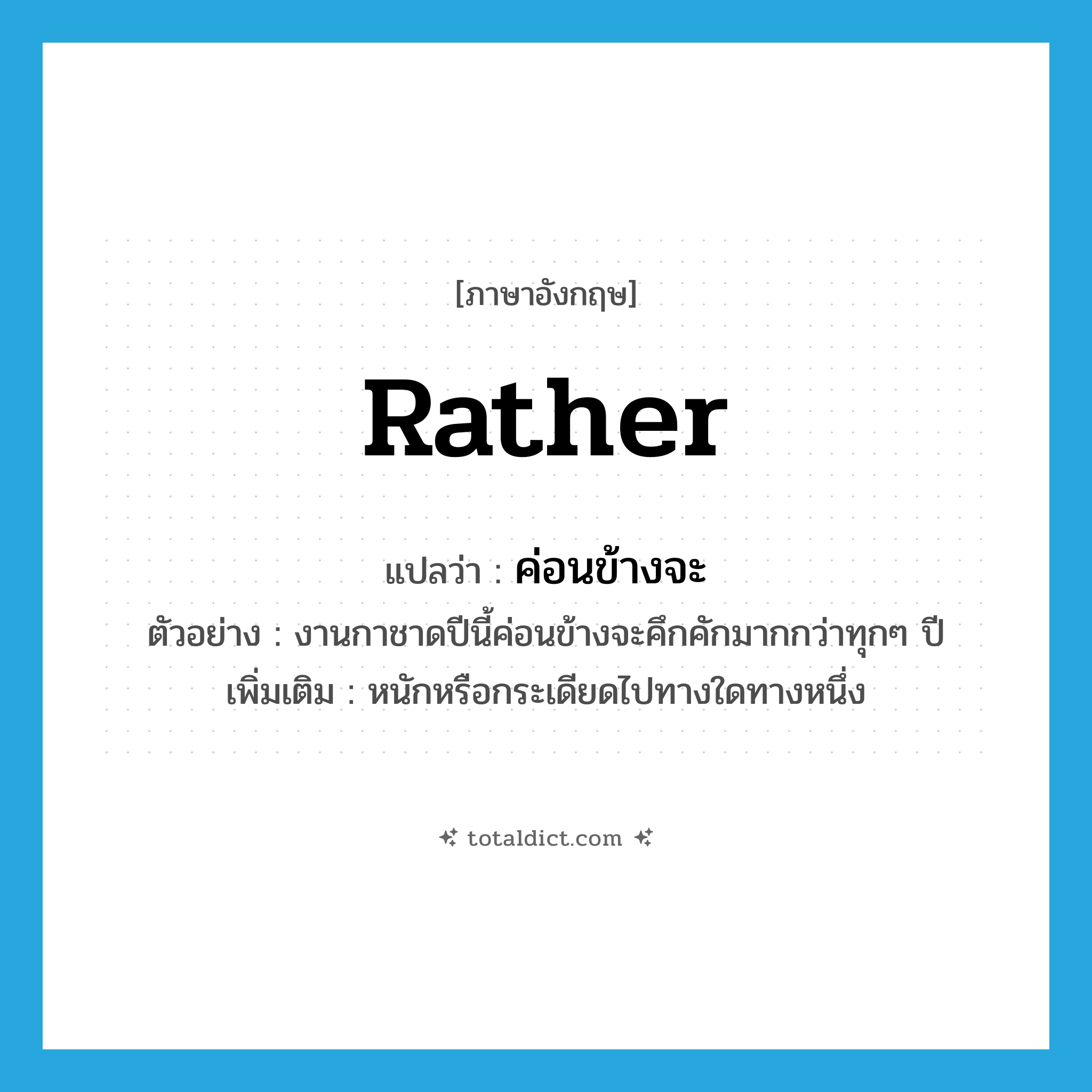 ค่อนข้างจะ ภาษาอังกฤษ?, คำศัพท์ภาษาอังกฤษ ค่อนข้างจะ แปลว่า rather ประเภท AUX ตัวอย่าง งานกาชาดปีนี้ค่อนข้างจะคึกคักมากกว่าทุกๆ ปี เพิ่มเติม หนักหรือกระเดียดไปทางใดทางหนึ่ง หมวด AUX