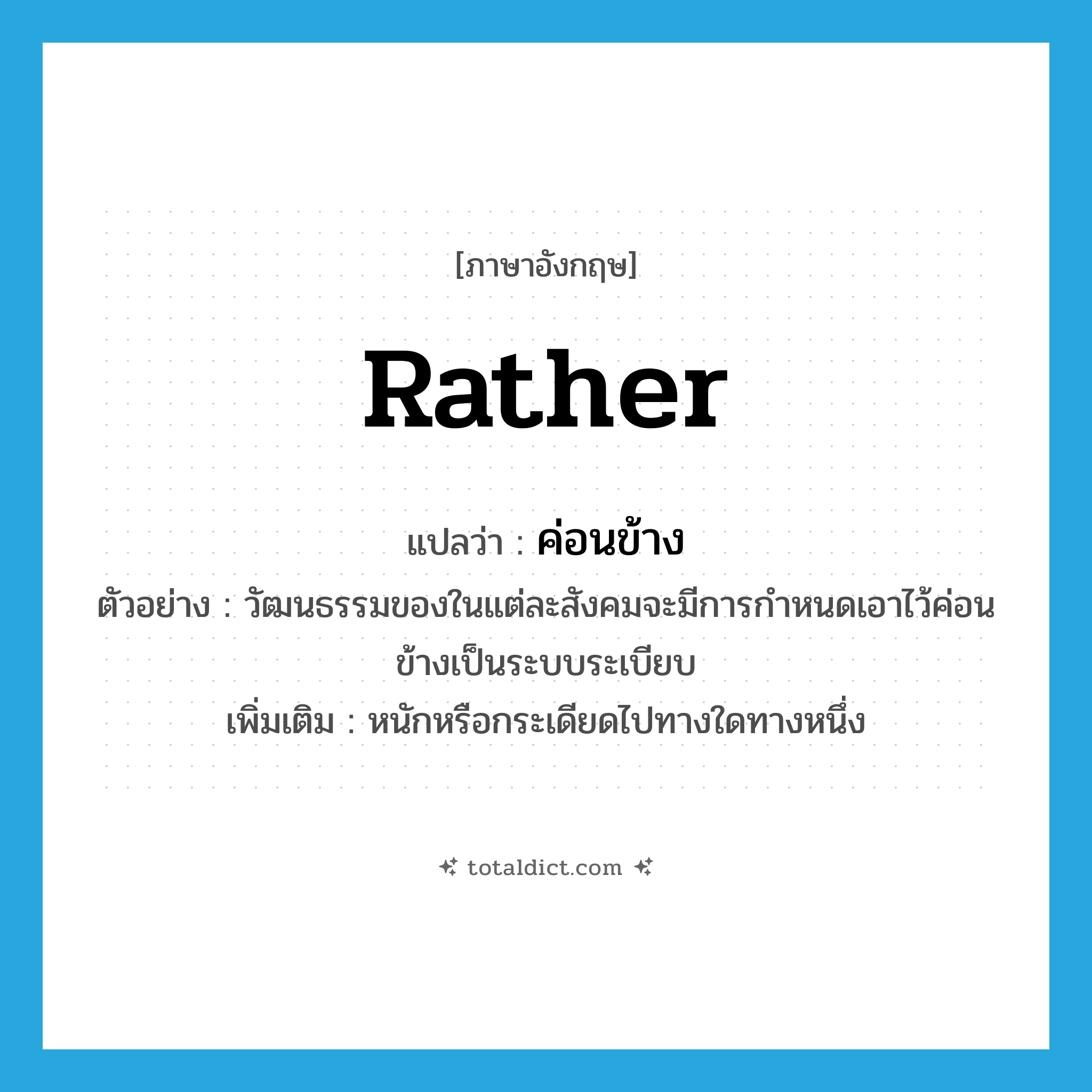 rather แปลว่า?, คำศัพท์ภาษาอังกฤษ rather แปลว่า ค่อนข้าง ประเภท AUX ตัวอย่าง วัฒนธรรมของในแต่ละสังคมจะมีการกำหนดเอาไว้ค่อนข้างเป็นระบบระเบียบ เพิ่มเติม หนักหรือกระเดียดไปทางใดทางหนึ่ง หมวด AUX