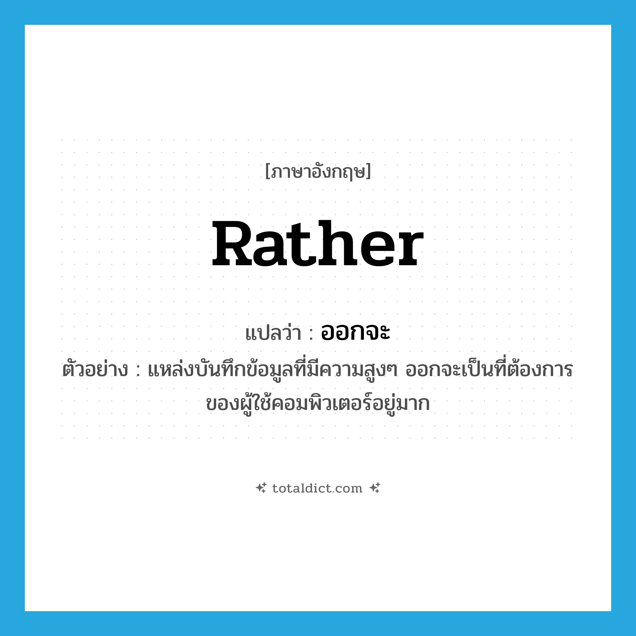 rather แปลว่า?, คำศัพท์ภาษาอังกฤษ rather แปลว่า ออกจะ ประเภท AUX ตัวอย่าง แหล่งบันทึกข้อมูลที่มีความสูงๆ ออกจะเป็นที่ต้องการของผู้ใช้คอมพิวเตอร์อยู่มาก หมวด AUX