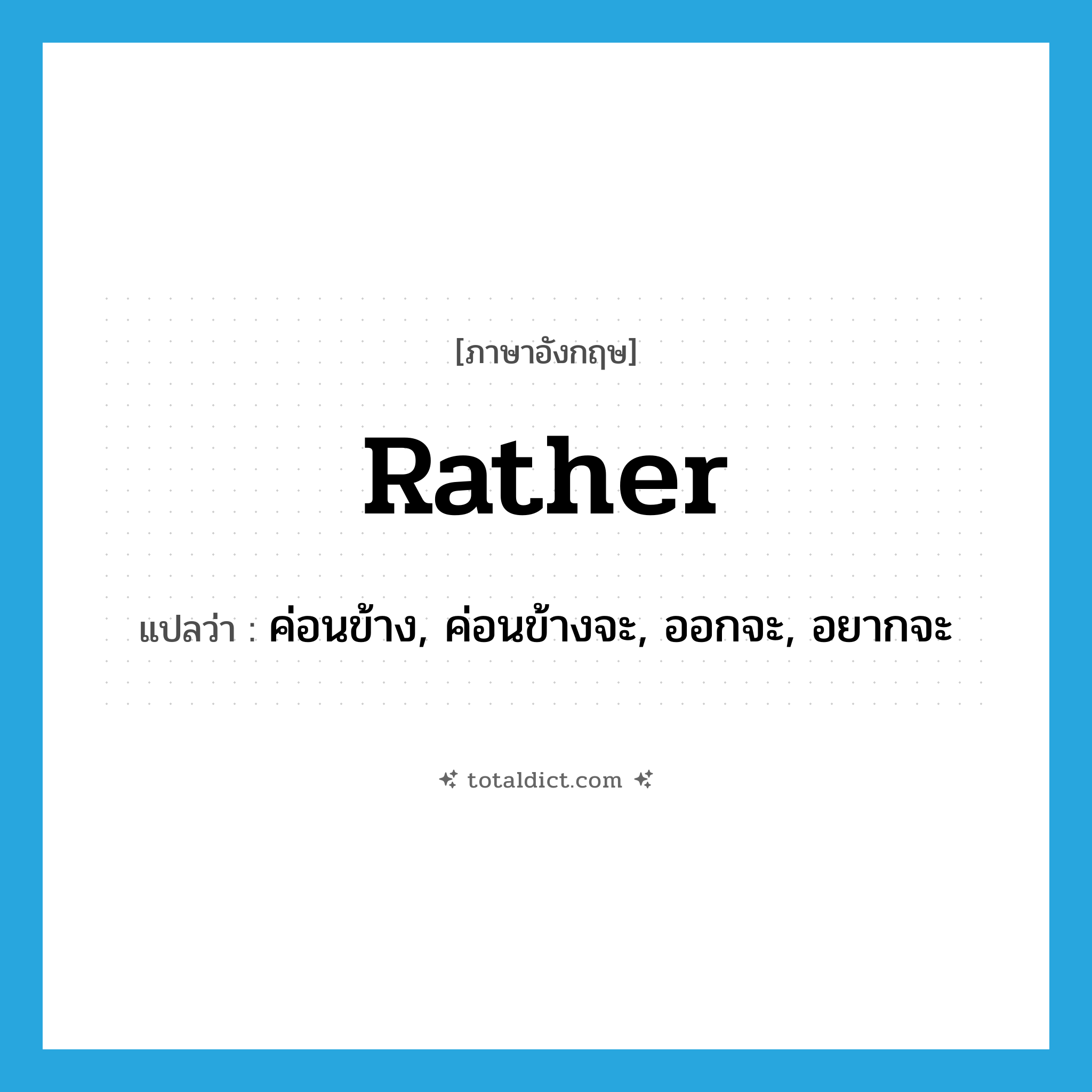 rather แปลว่า?, คำศัพท์ภาษาอังกฤษ rather แปลว่า ค่อนข้าง, ค่อนข้างจะ, ออกจะ, อยากจะ ประเภท ADV หมวด ADV