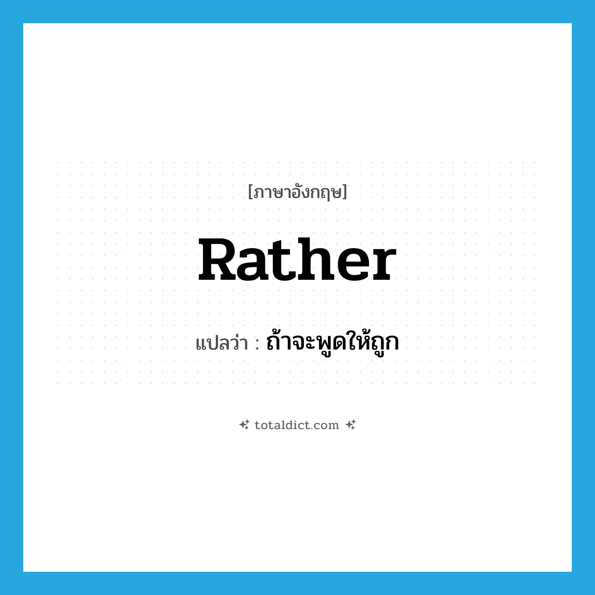 rather แปลว่า?, คำศัพท์ภาษาอังกฤษ rather แปลว่า ถ้าจะพูดให้ถูก ประเภท ADV หมวด ADV