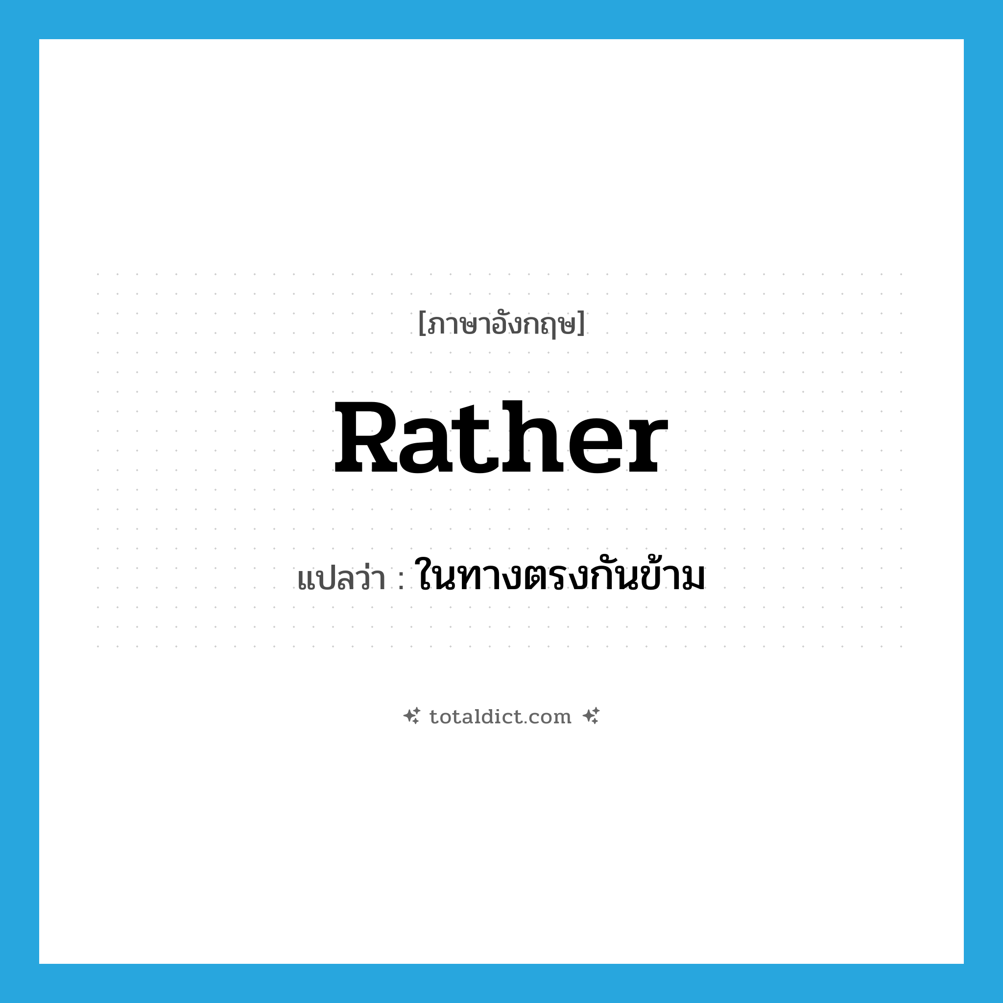 rather แปลว่า?, คำศัพท์ภาษาอังกฤษ rather แปลว่า ในทางตรงกันข้าม ประเภท ADV หมวด ADV