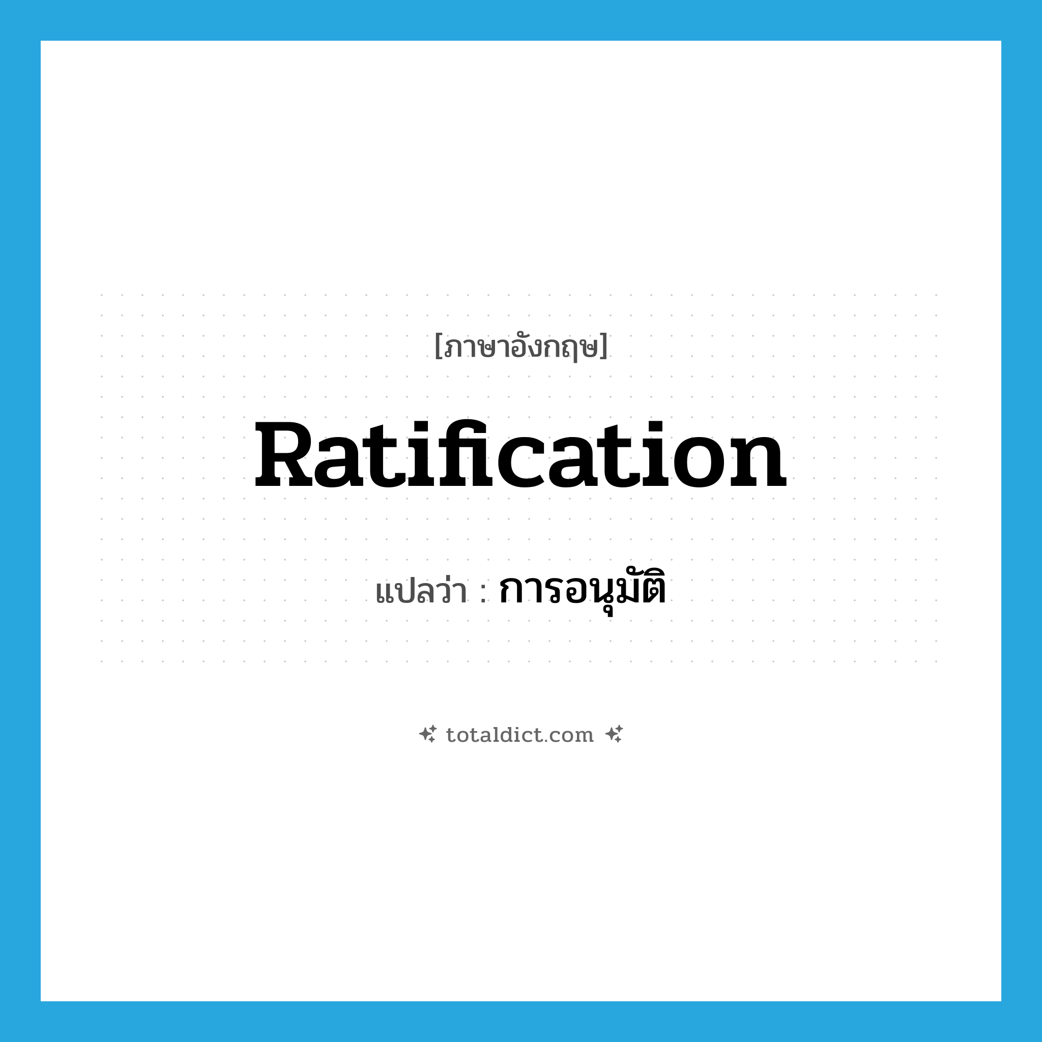 การอนุมัติ ภาษาอังกฤษ?, คำศัพท์ภาษาอังกฤษ การอนุมัติ แปลว่า ratification ประเภท N หมวด N
