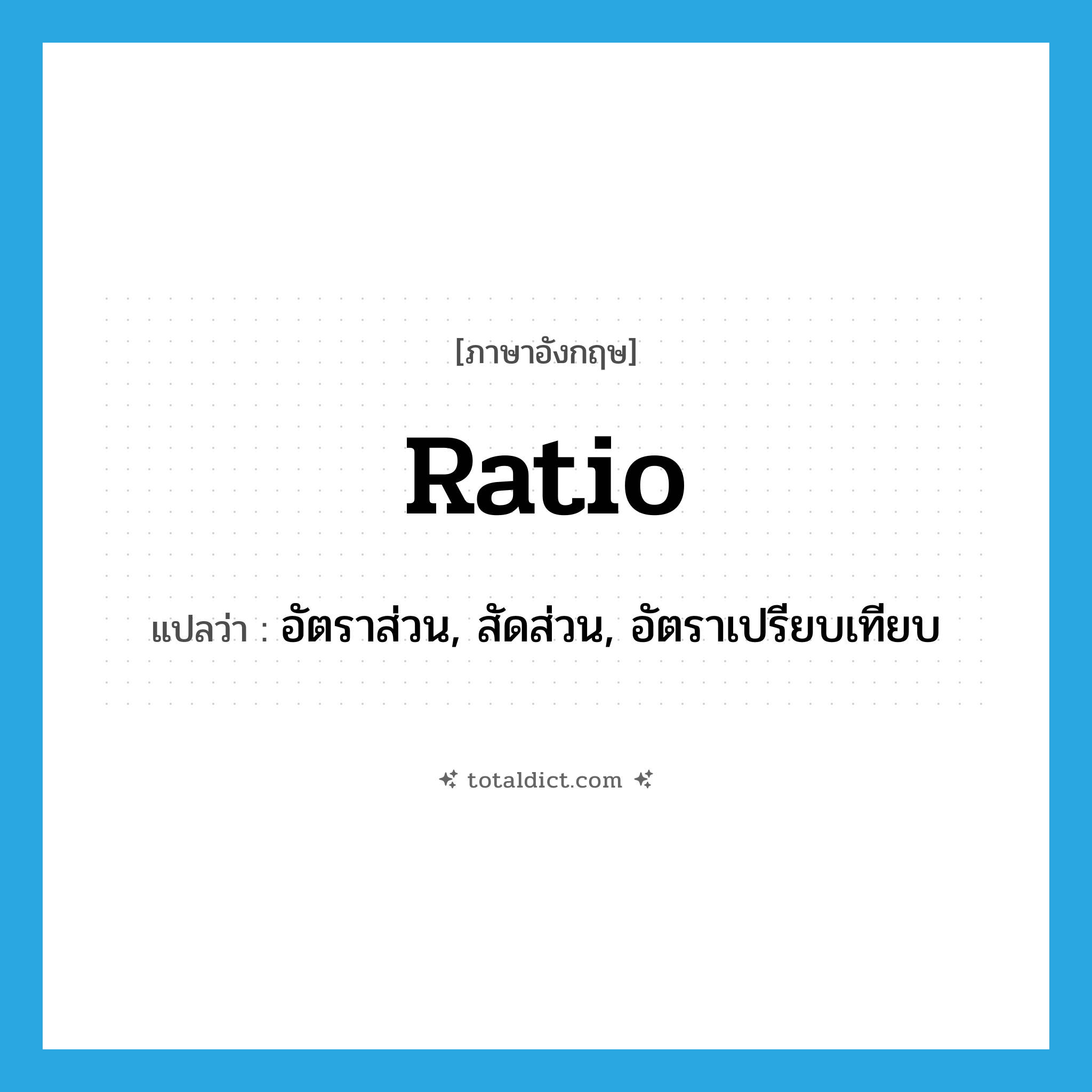ratio แปลว่า?, คำศัพท์ภาษาอังกฤษ ratio แปลว่า อัตราส่วน, สัดส่วน, อัตราเปรียบเทียบ ประเภท N หมวด N