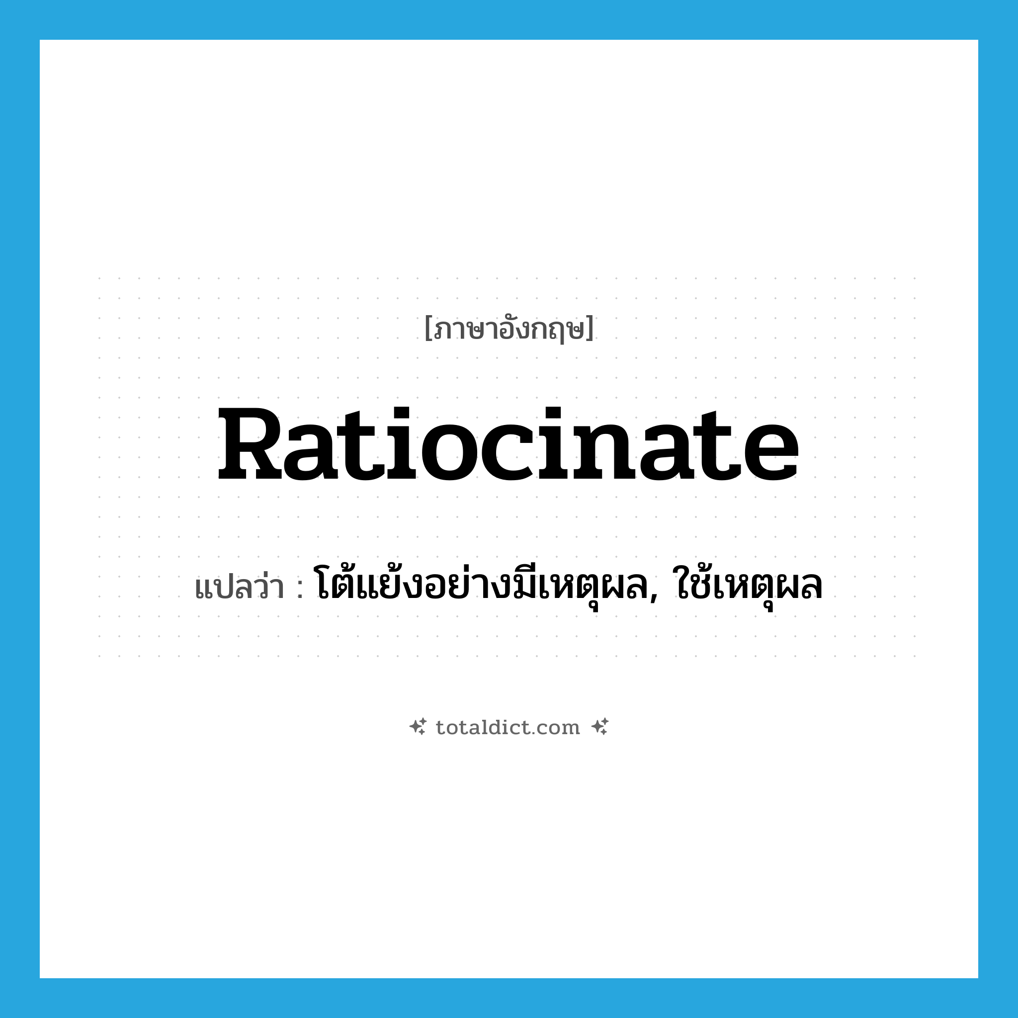 ratiocinate แปลว่า?, คำศัพท์ภาษาอังกฤษ ratiocinate แปลว่า โต้แย้งอย่างมีเหตุผล, ใช้เหตุผล ประเภท VI หมวด VI