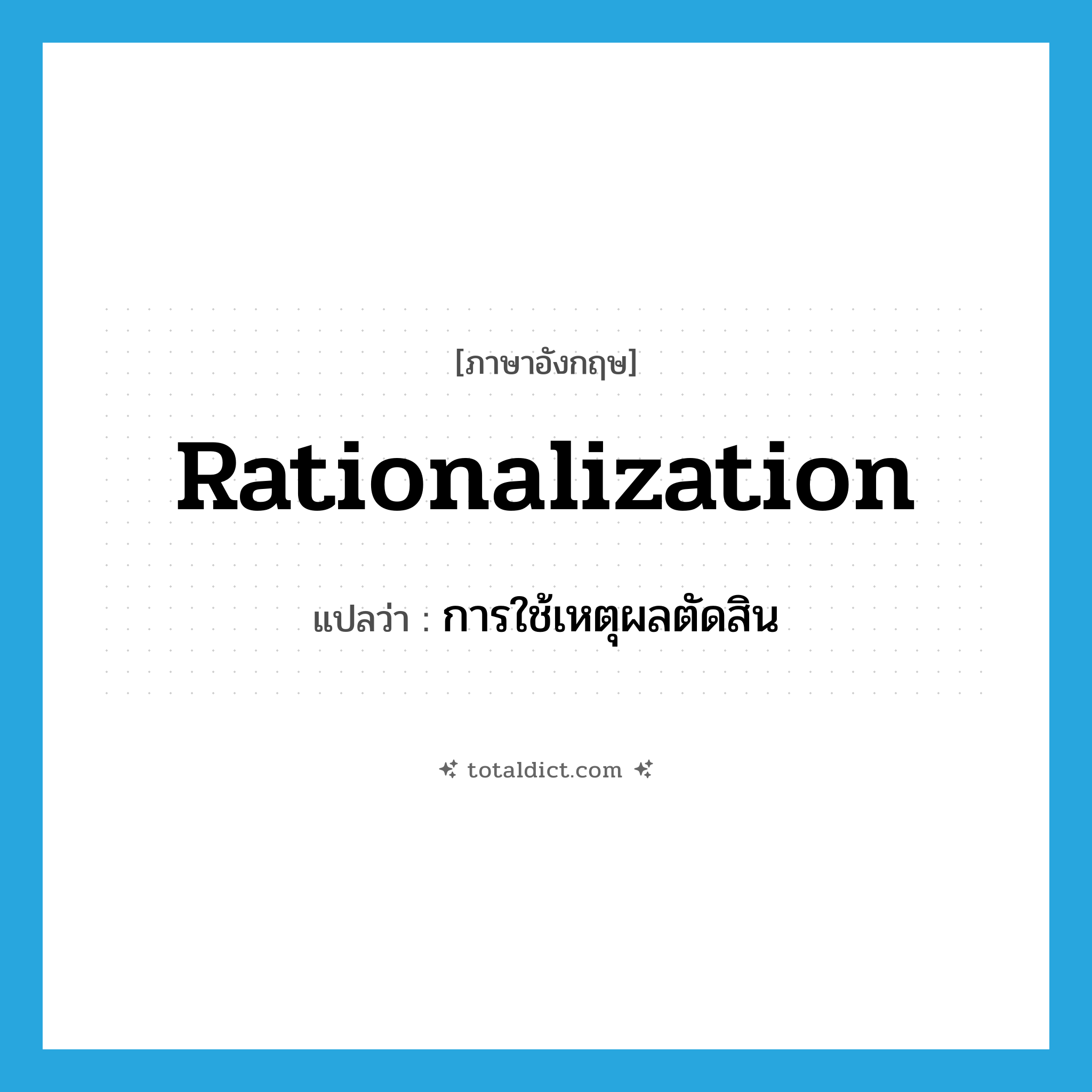 rationalization แปลว่า?, คำศัพท์ภาษาอังกฤษ rationalization แปลว่า การใช้เหตุผลตัดสิน ประเภท N หมวด N