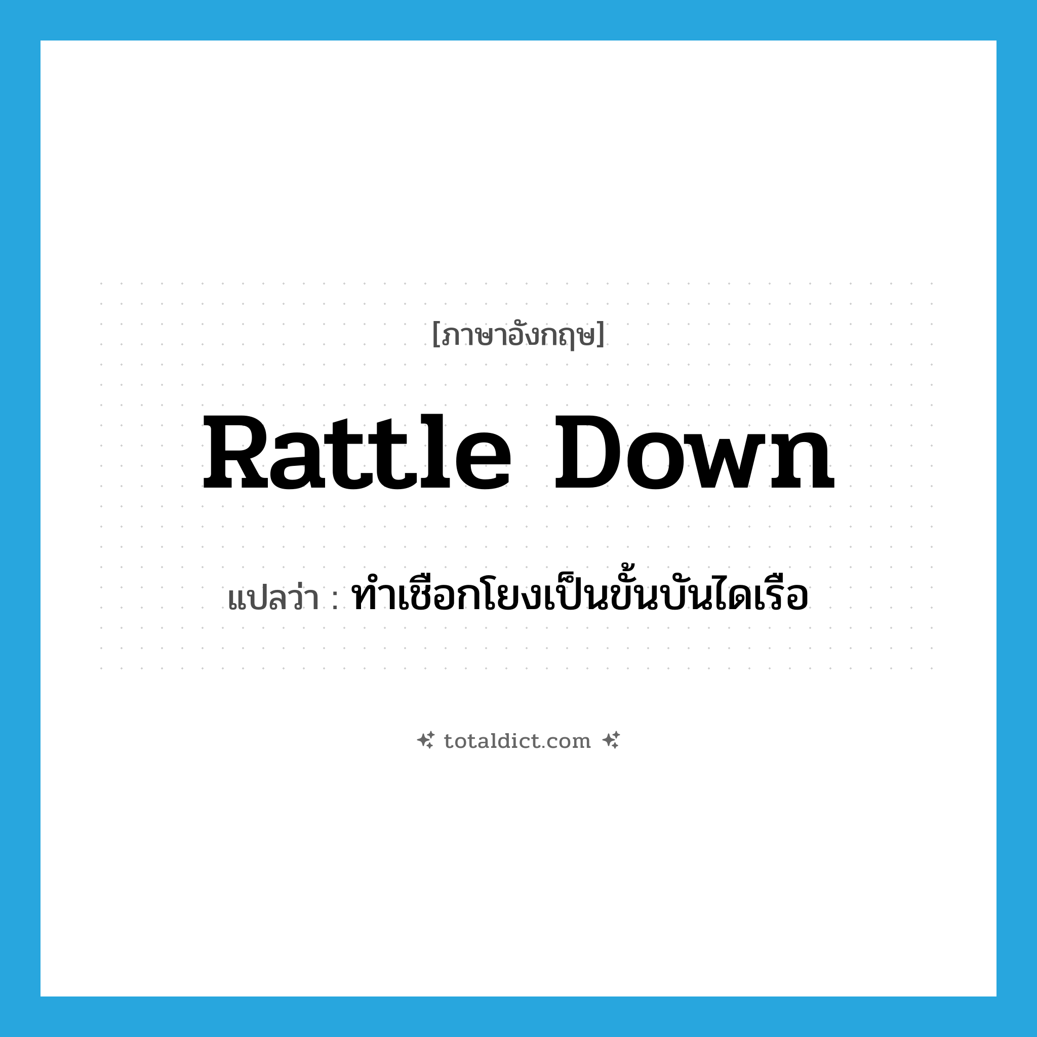 rattle down แปลว่า?, คำศัพท์ภาษาอังกฤษ rattle down แปลว่า ทำเชือกโยงเป็นขั้นบันไดเรือ ประเภท PHRV หมวด PHRV