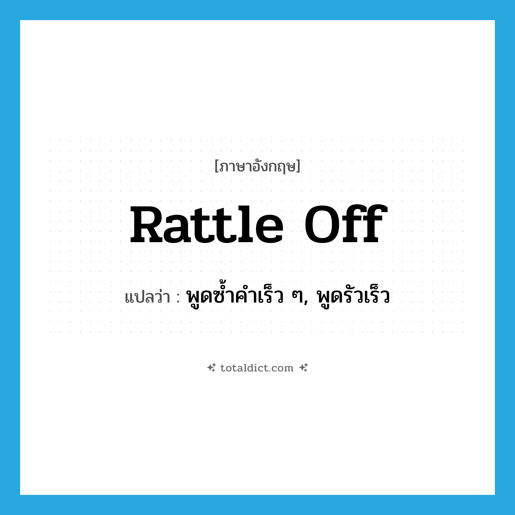 rattle off แปลว่า?, คำศัพท์ภาษาอังกฤษ rattle off แปลว่า พูดซ้ำคำเร็ว ๆ, พูดรัวเร็ว ประเภท PHRV หมวด PHRV