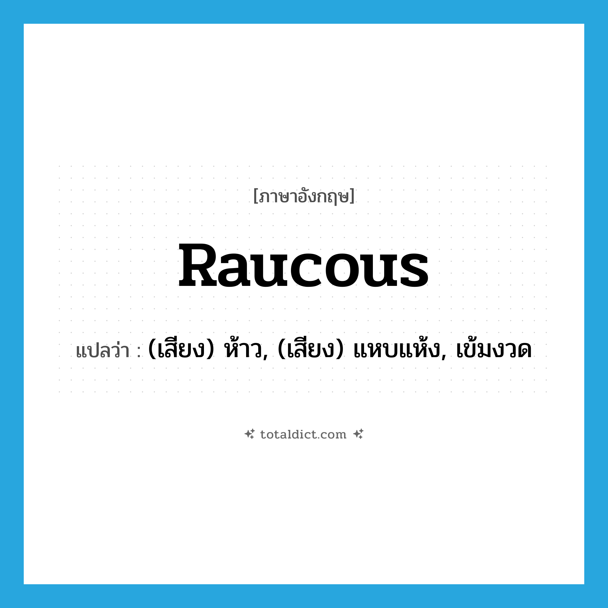 raucous แปลว่า?, คำศัพท์ภาษาอังกฤษ raucous แปลว่า (เสียง) ห้าว, (เสียง) แหบแห้ง, เข้มงวด ประเภท ADJ หมวด ADJ