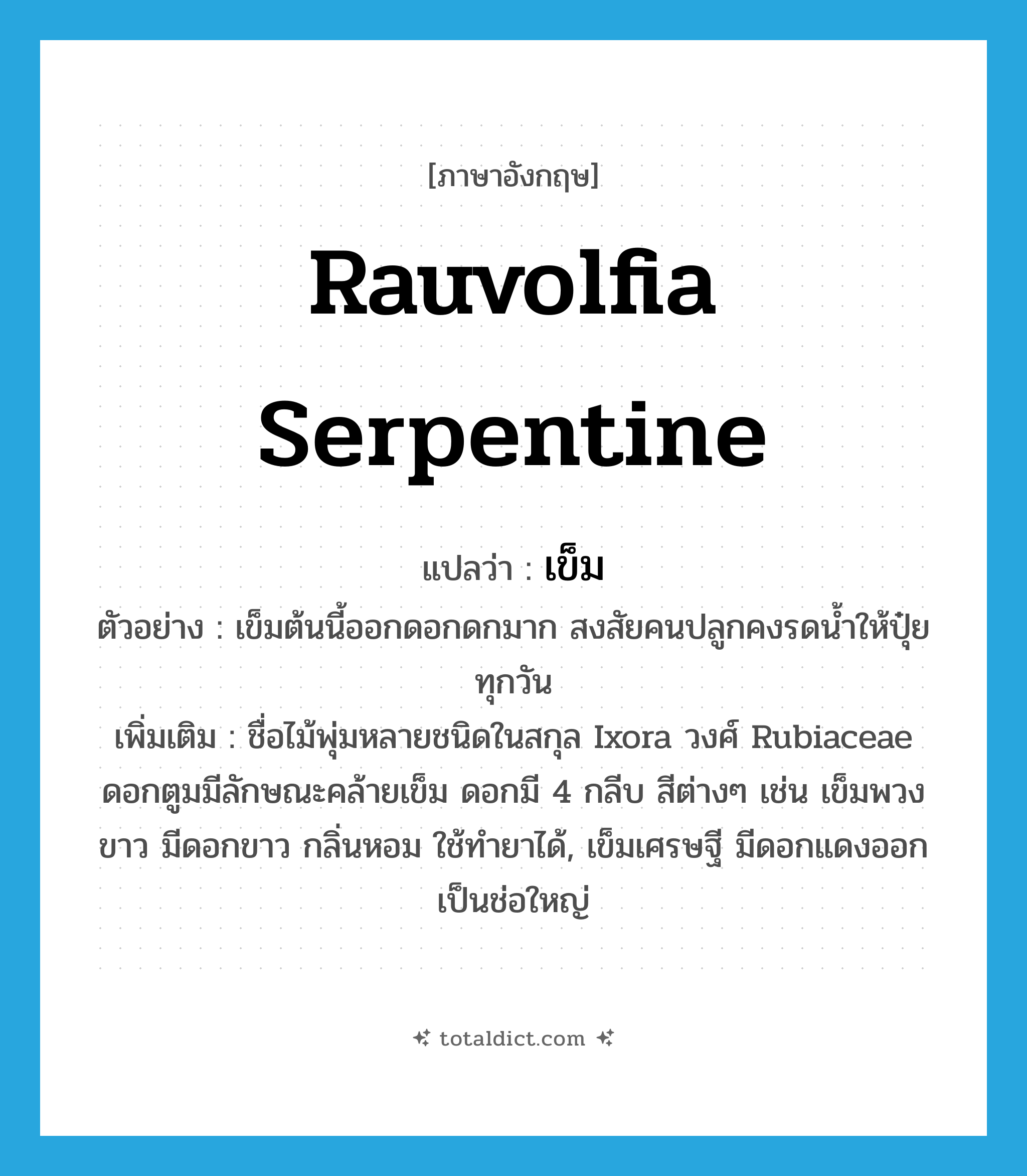 เข็ม ภาษาอังกฤษ?, คำศัพท์ภาษาอังกฤษ เข็ม แปลว่า Rauvolfia serpentine ประเภท N ตัวอย่าง เข็มต้นนี้ออกดอกดกมาก สงสัยคนปลูกคงรดน้ำให้ปุ๋ยทุกวัน เพิ่มเติม ชื่อไม้พุ่มหลายชนิดในสกุล Ixora วงศ์ Rubiaceae ดอกตูมมีลักษณะคล้ายเข็ม ดอกมี 4 กลีบ สีต่างๆ เช่น เข็มพวงขาว มีดอกขาว กลิ่นหอม ใช้ทำยาได้, เข็มเศรษฐี มีดอกแดงออกเป็นช่อใหญ่ หมวด N