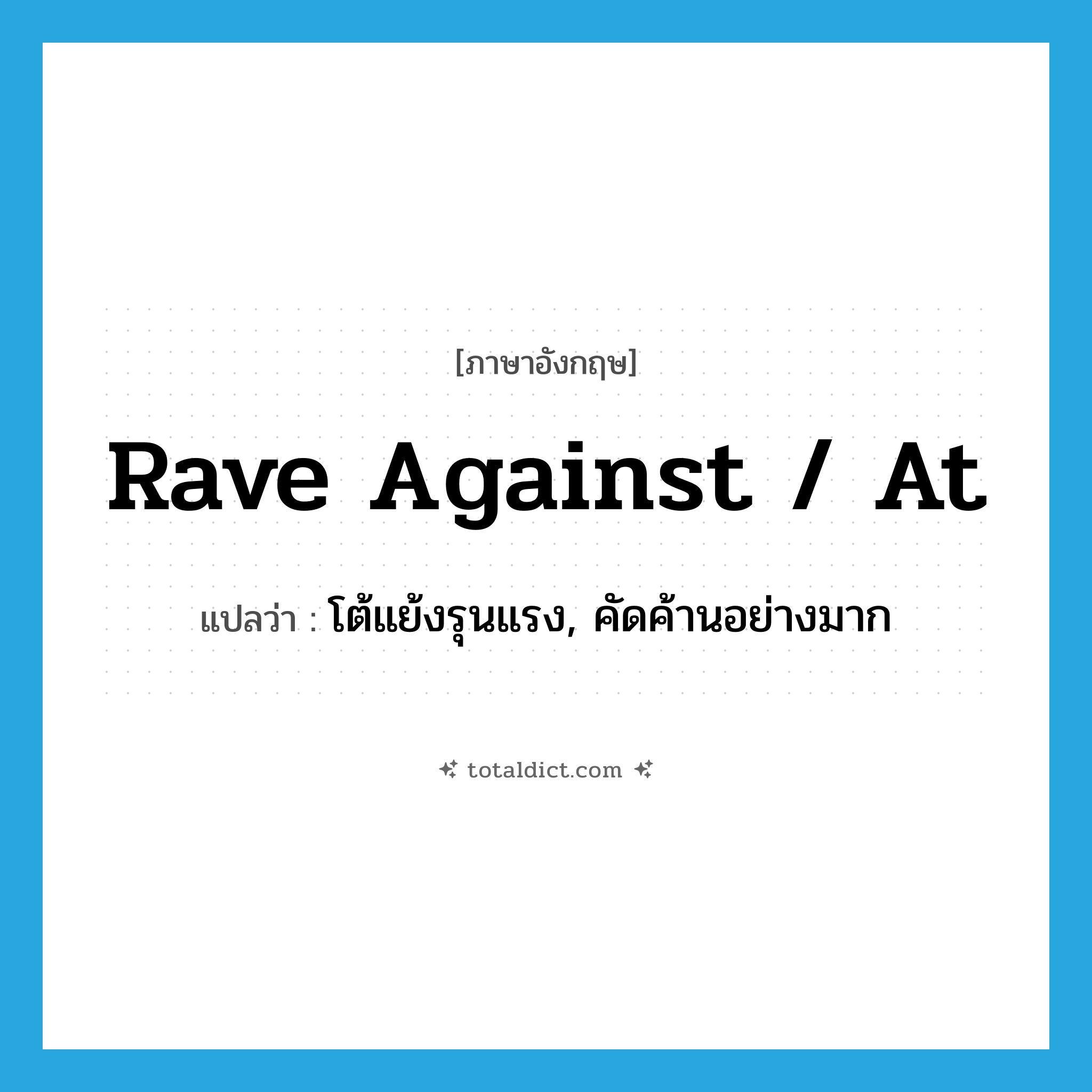 rave against / at แปลว่า?, คำศัพท์ภาษาอังกฤษ rave against / at แปลว่า โต้แย้งรุนแรง, คัดค้านอย่างมาก ประเภท PHRV หมวด PHRV