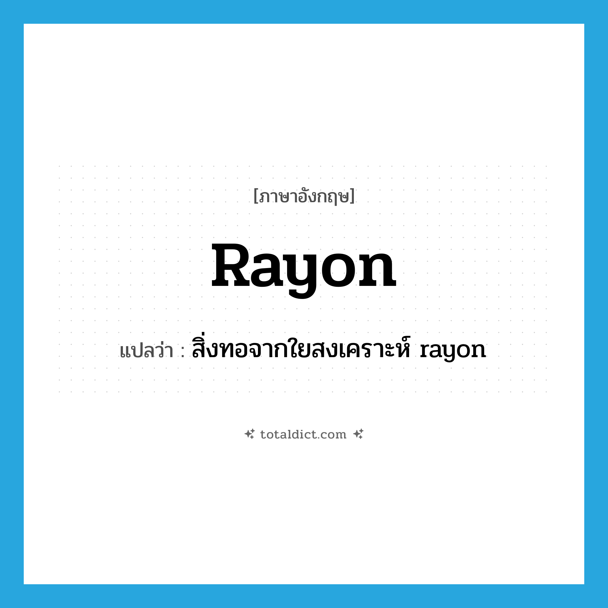 rayon แปลว่า?, คำศัพท์ภาษาอังกฤษ rayon แปลว่า สิ่งทอจากใยสงเคราะห์ rayon ประเภท N หมวด N