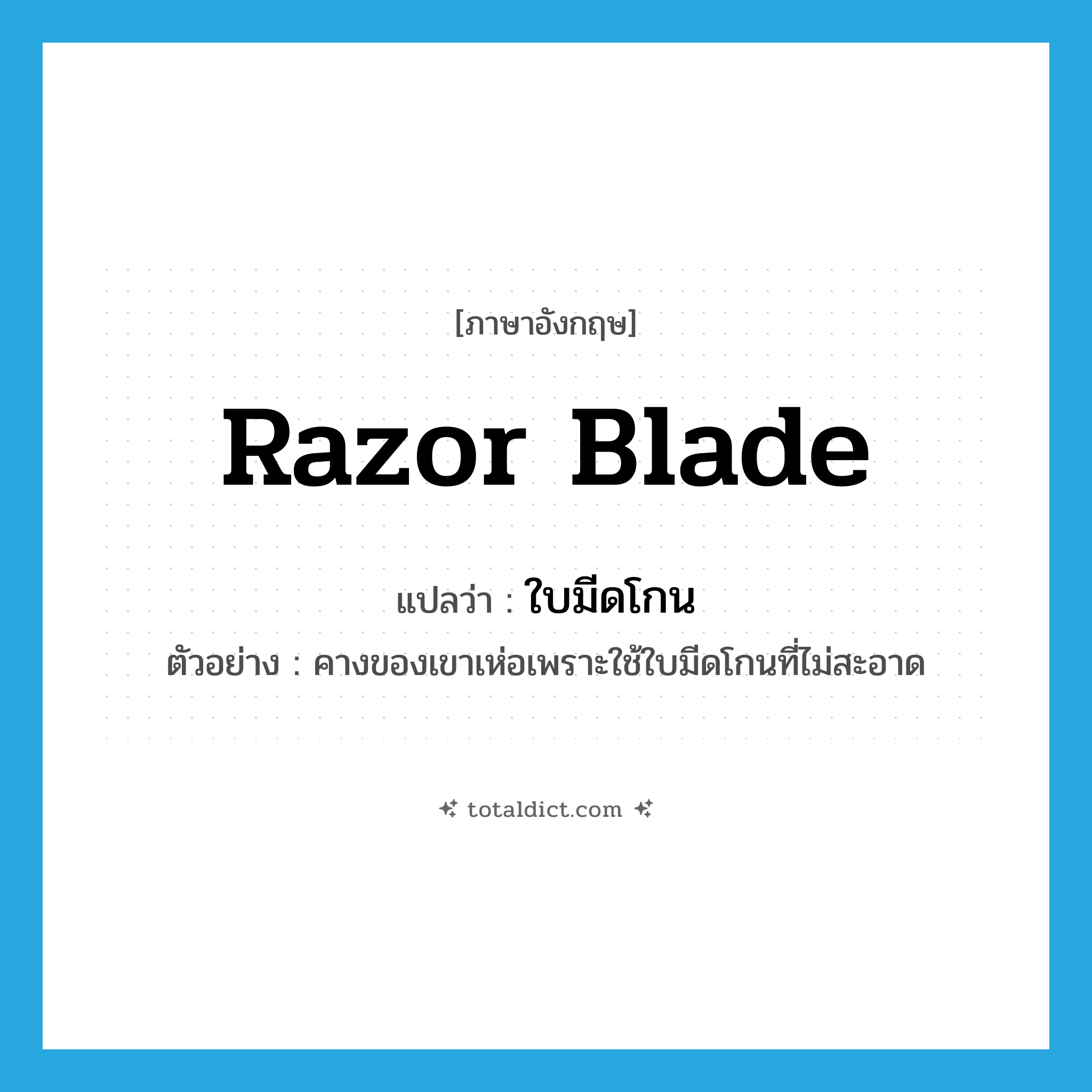 razor blade แปลว่า?, คำศัพท์ภาษาอังกฤษ razor blade แปลว่า ใบมีดโกน ประเภท N ตัวอย่าง คางของเขาเห่อเพราะใช้ใบมีดโกนที่ไม่สะอาด หมวด N