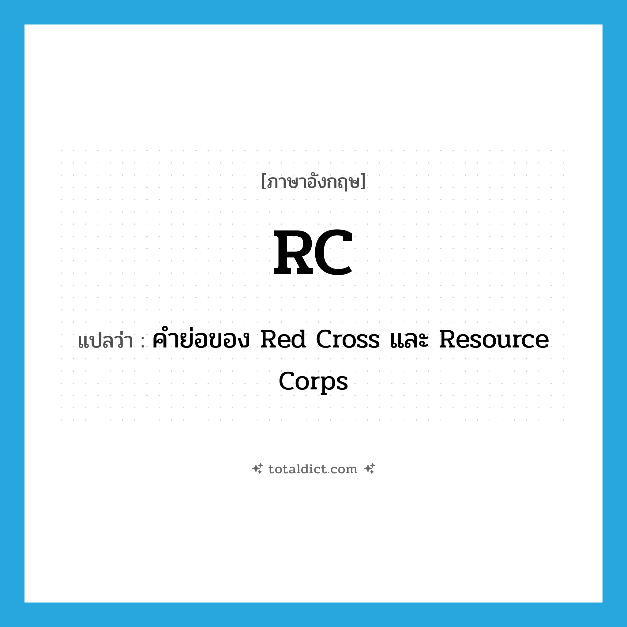 RC แปลว่า?, คำศัพท์ภาษาอังกฤษ RC แปลว่า คำย่อของ Red Cross และ Resource Corps ประเภท ABBR หมวด ABBR