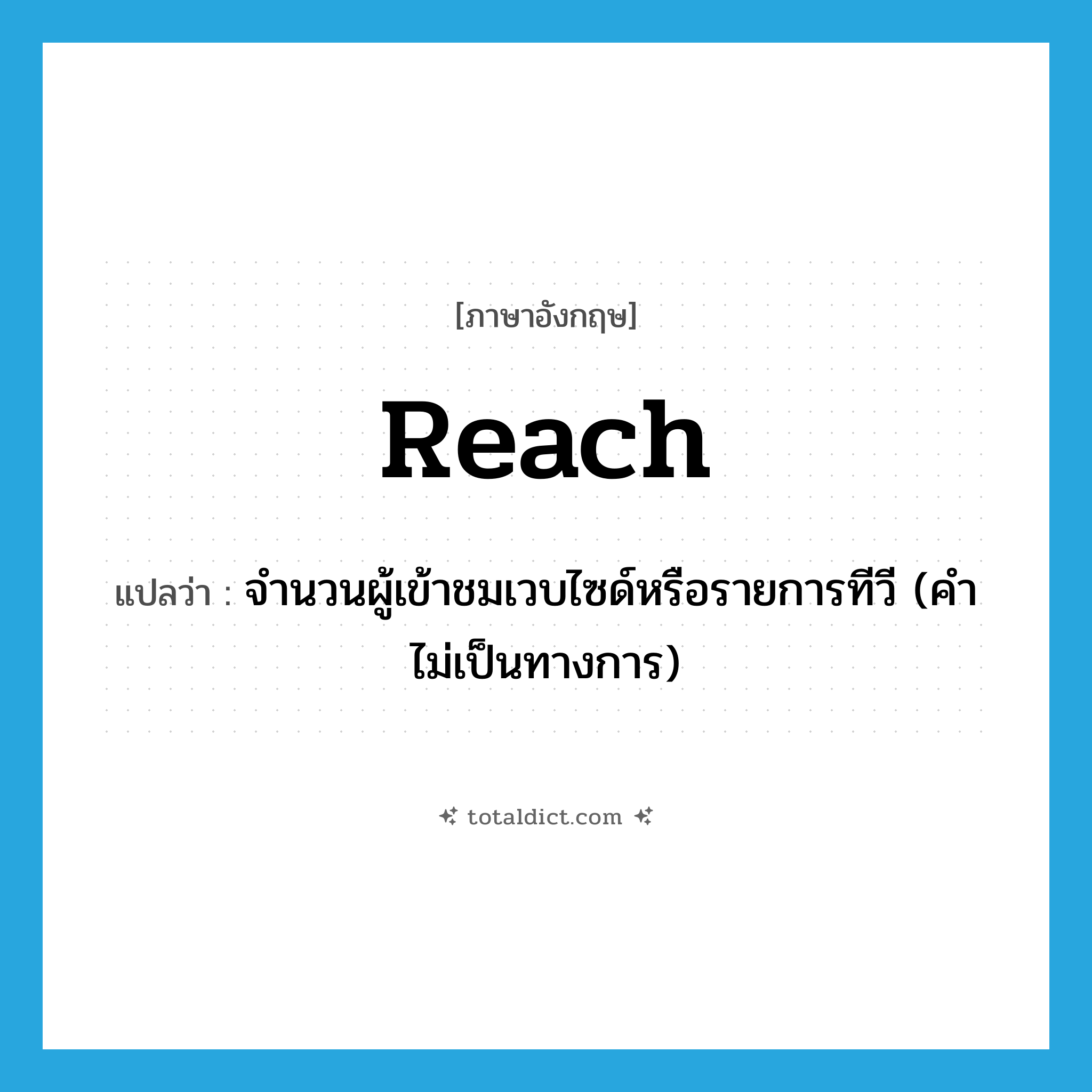 reach แปลว่า?, คำศัพท์ภาษาอังกฤษ reach แปลว่า จำนวนผู้เข้าชมเวบไซด์หรือรายการทีวี (คำไม่เป็นทางการ) ประเภท N หมวด N