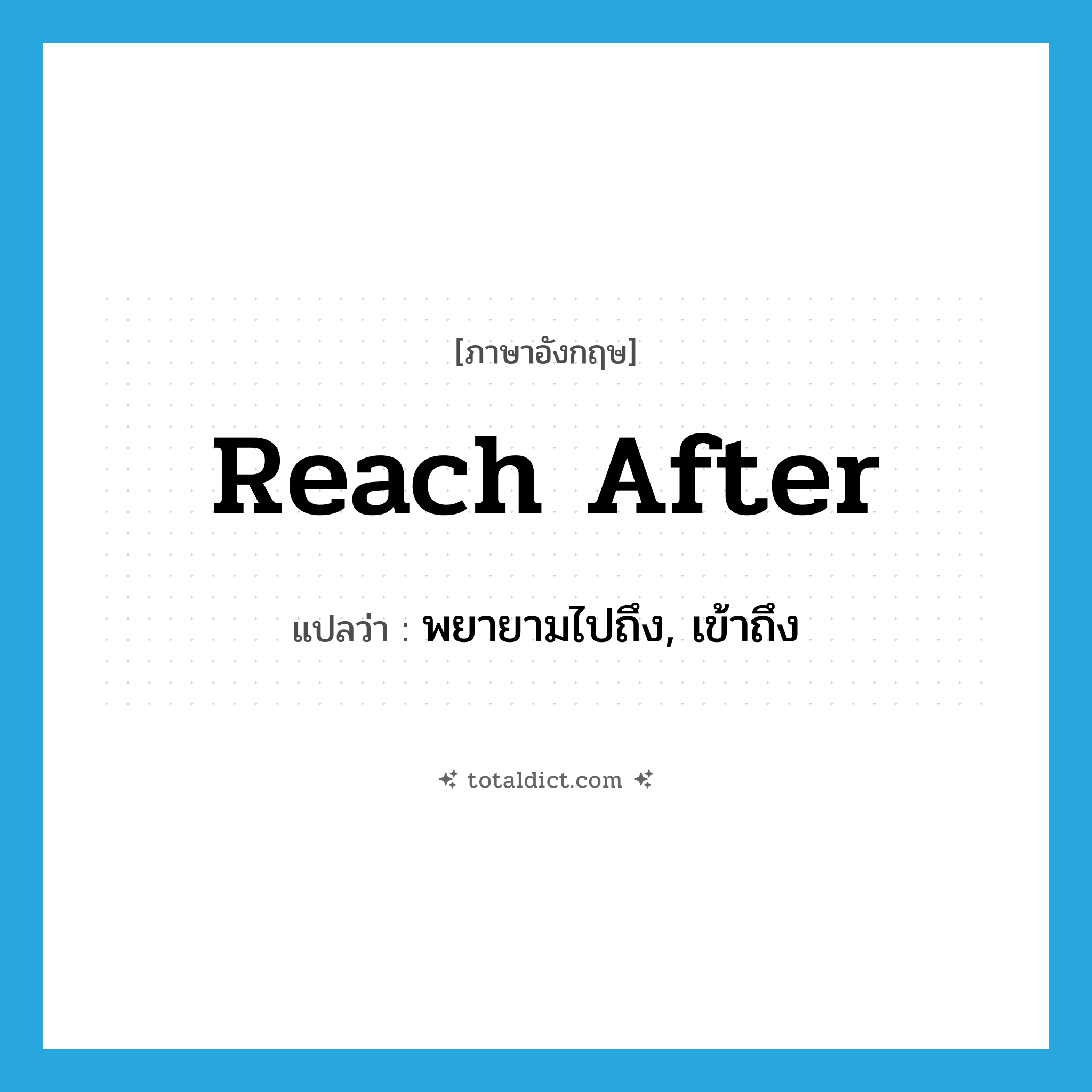 reach after แปลว่า?, คำศัพท์ภาษาอังกฤษ reach after แปลว่า พยายามไปถึง, เข้าถึง ประเภท PHRV หมวด PHRV