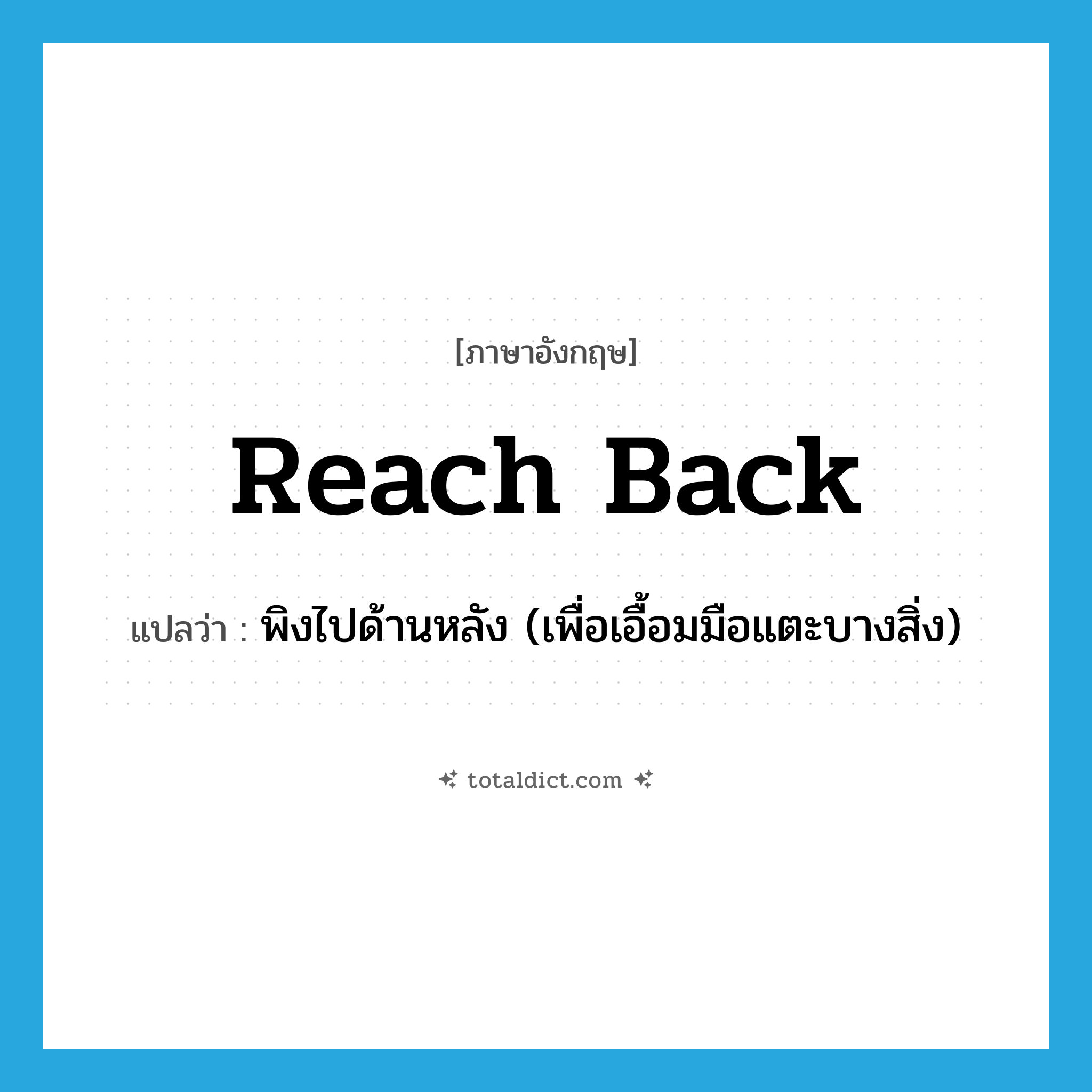 reach back แปลว่า?, คำศัพท์ภาษาอังกฤษ reach back แปลว่า พิงไปด้านหลัง (เพื่อเอื้อมมือแตะบางสิ่ง) ประเภท PHRV หมวด PHRV