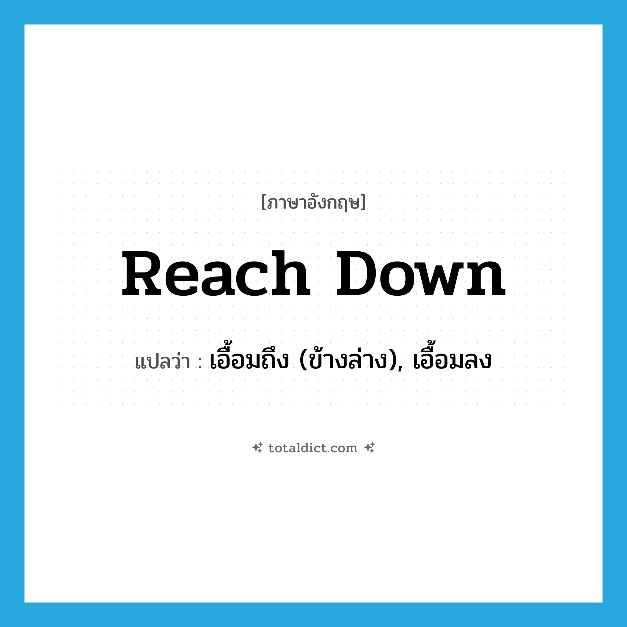 reach down แปลว่า?, คำศัพท์ภาษาอังกฤษ reach down แปลว่า เอื้อมถึง (ข้างล่าง), เอื้อมลง ประเภท PHRV หมวด PHRV