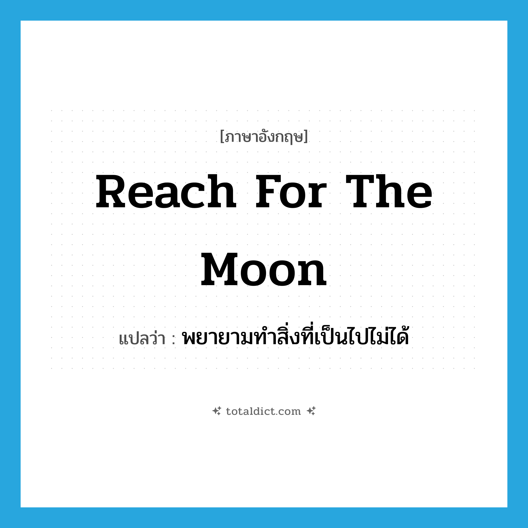 reach for the moon แปลว่า?, คำศัพท์ภาษาอังกฤษ reach for the moon แปลว่า พยายามทำสิ่งที่เป็นไปไม่ได้ ประเภท IDM หมวด IDM