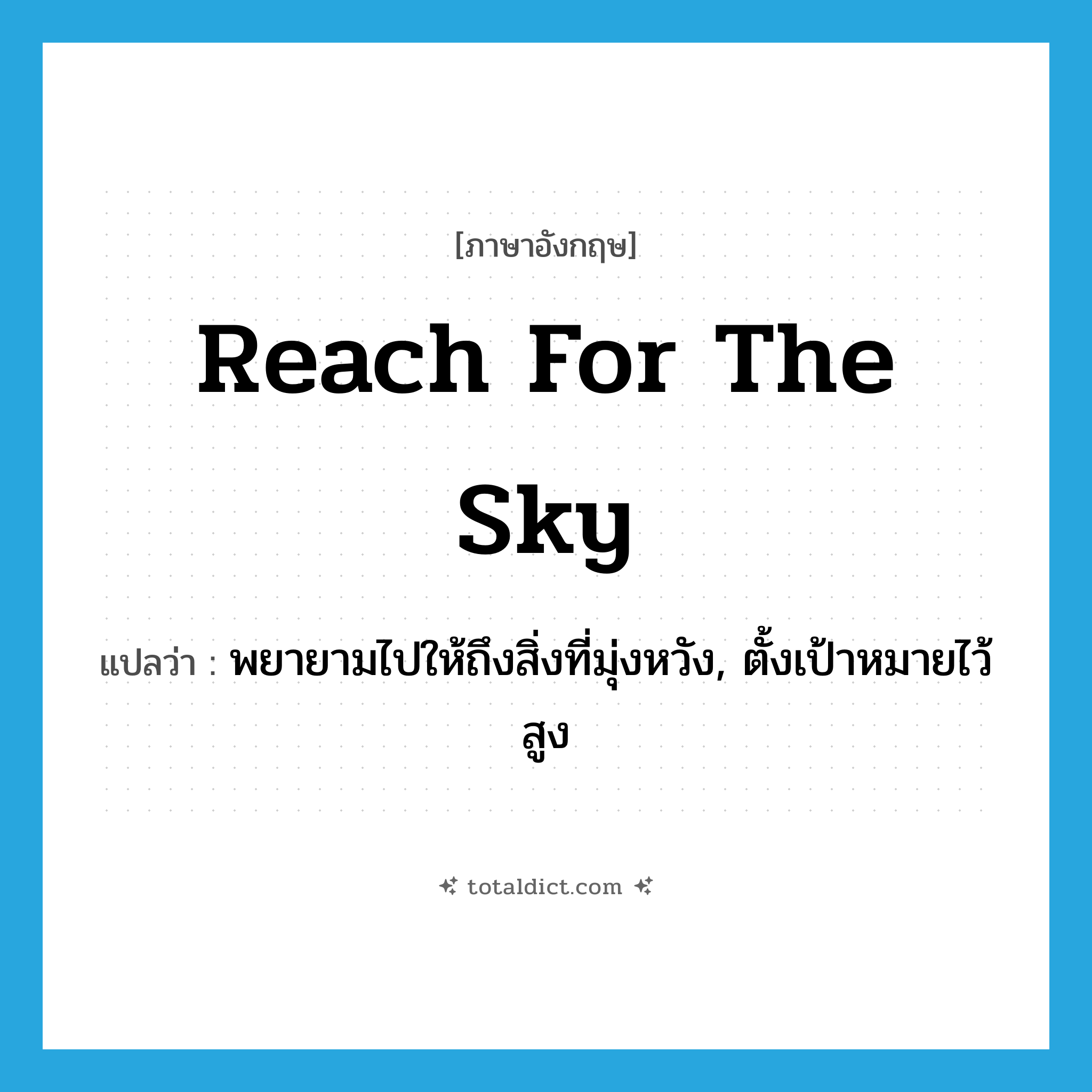 reach for the sky แปลว่า?, คำศัพท์ภาษาอังกฤษ reach for the sky แปลว่า พยายามไปให้ถึงสิ่งที่มุ่งหวัง, ตั้งเป้าหมายไว้สูง ประเภท IDM หมวด IDM