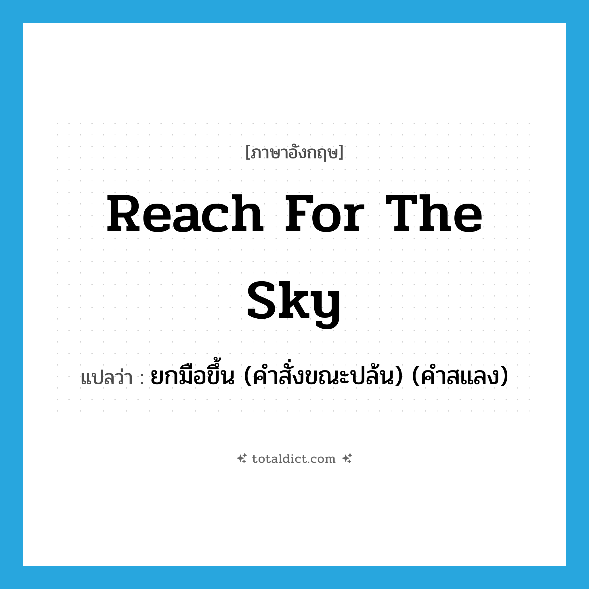 reach for the sky แปลว่า?, คำศัพท์ภาษาอังกฤษ reach for the sky แปลว่า ยกมือขึ้น (คำสั่งขณะปล้น) (คำสแลง) ประเภท IDM หมวด IDM