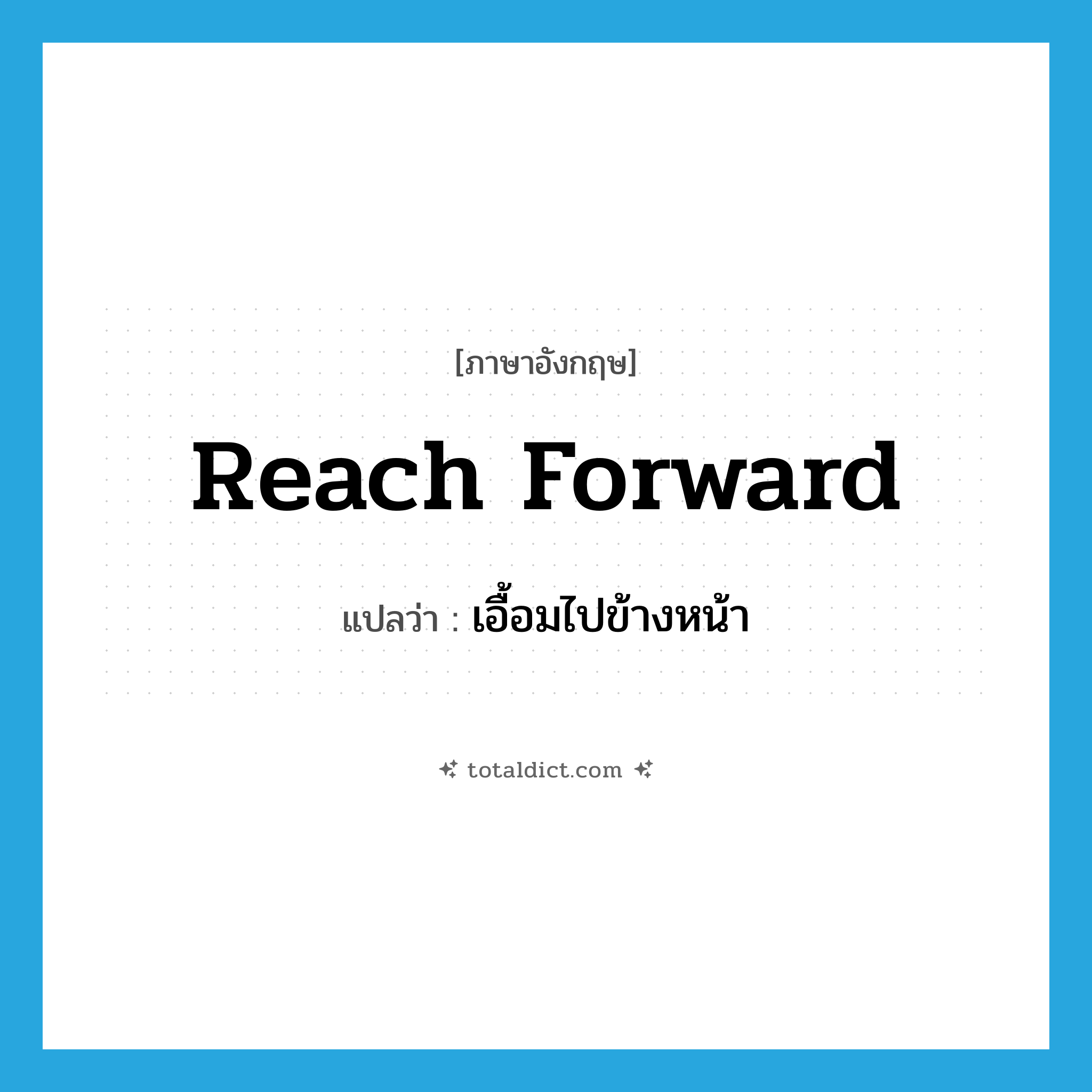 reach forward แปลว่า?, คำศัพท์ภาษาอังกฤษ reach forward แปลว่า เอื้อมไปข้างหน้า ประเภท PHRV หมวด PHRV