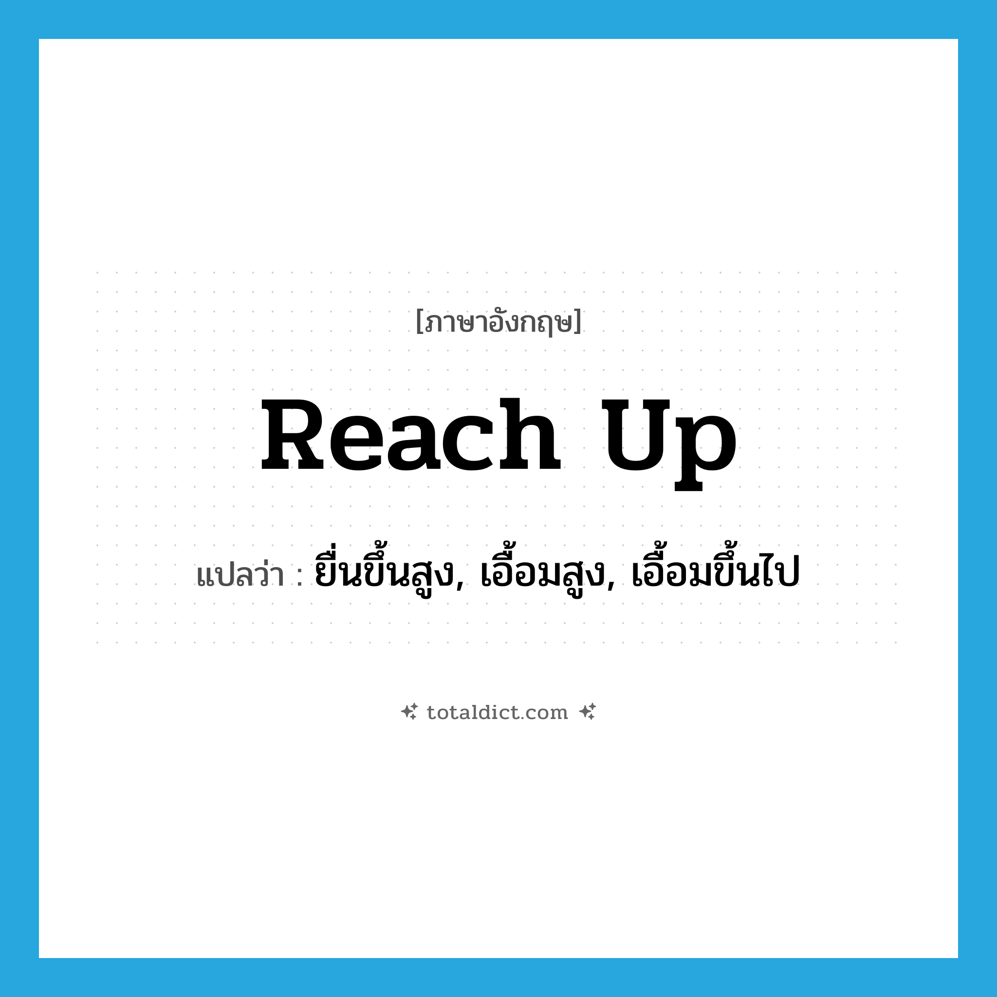 reach up แปลว่า?, คำศัพท์ภาษาอังกฤษ reach up แปลว่า ยื่นขึ้นสูง, เอื้อมสูง, เอื้อมขึ้นไป ประเภท PHRV หมวด PHRV