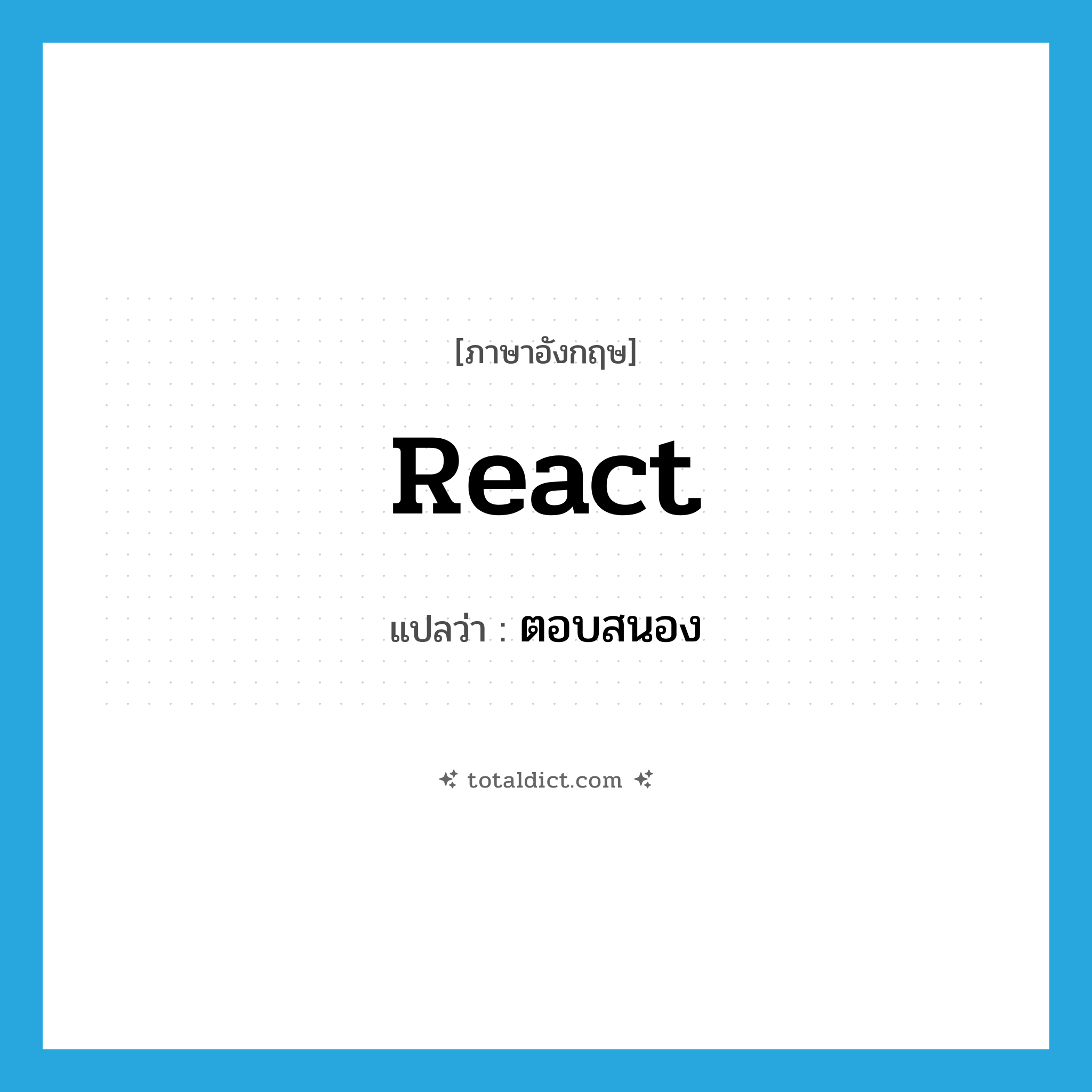 ตอบสนอง ภาษาอังกฤษ?, คำศัพท์ภาษาอังกฤษ ตอบสนอง แปลว่า react ประเภท VI หมวด VI
