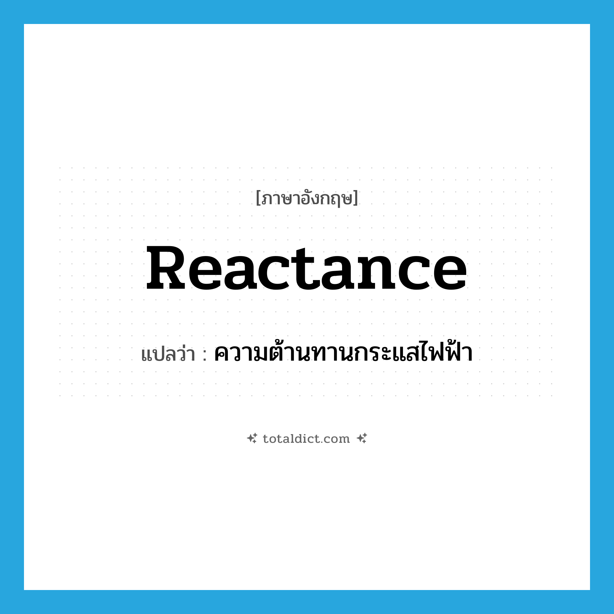 reactance แปลว่า?, คำศัพท์ภาษาอังกฤษ reactance แปลว่า ความต้านทานกระแสไฟฟ้า ประเภท N หมวด N