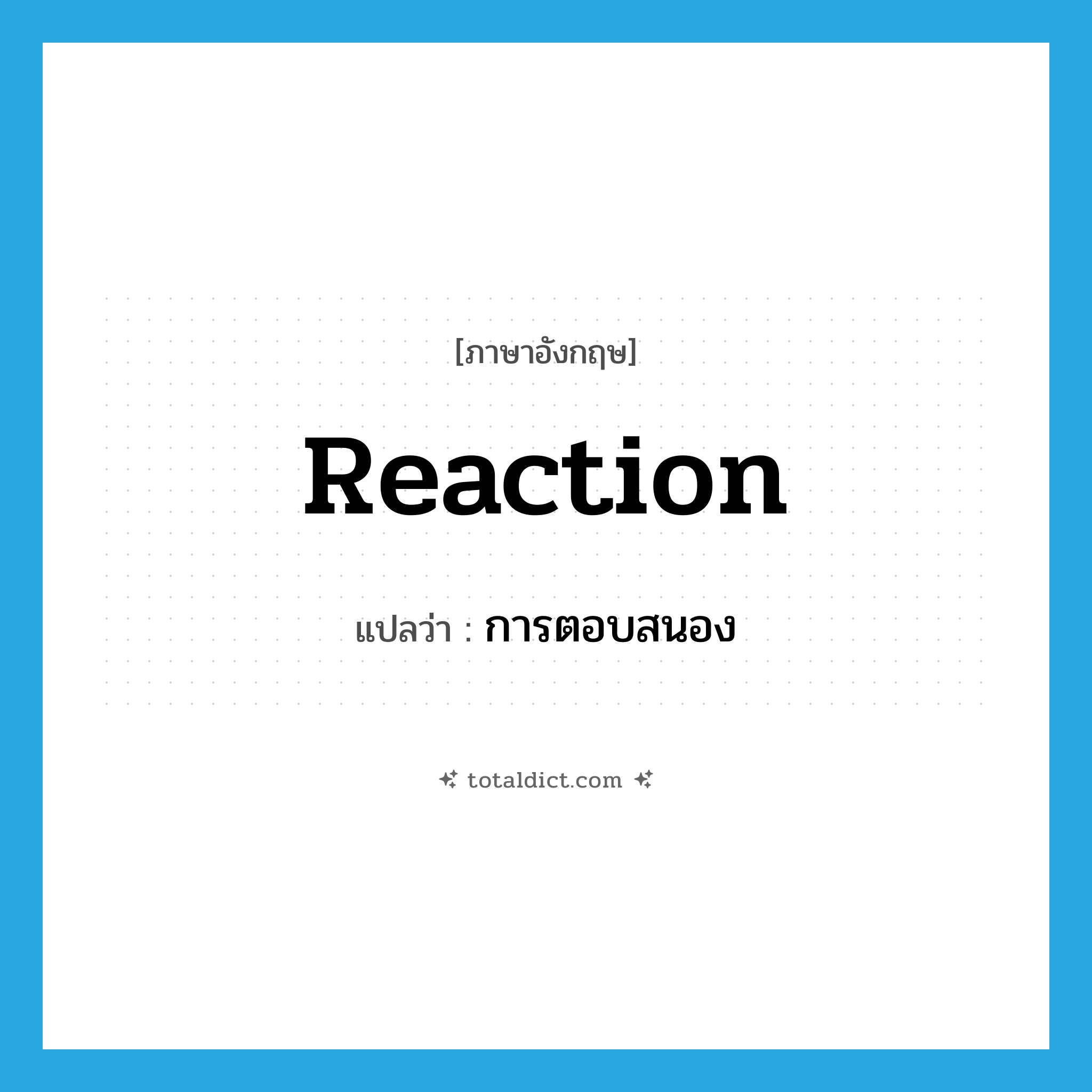 การตอบสนอง ภาษาอังกฤษ?, คำศัพท์ภาษาอังกฤษ การตอบสนอง แปลว่า reaction ประเภท N หมวด N