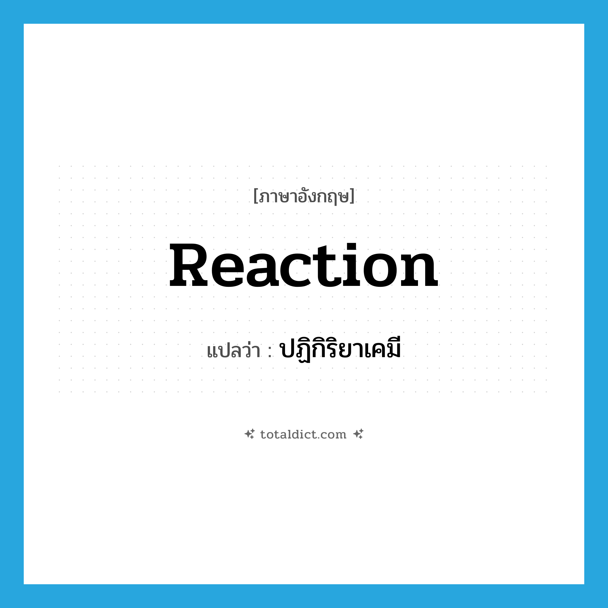 reaction แปลว่า?, คำศัพท์ภาษาอังกฤษ reaction แปลว่า ปฏิกิริยาเคมี ประเภท N หมวด N